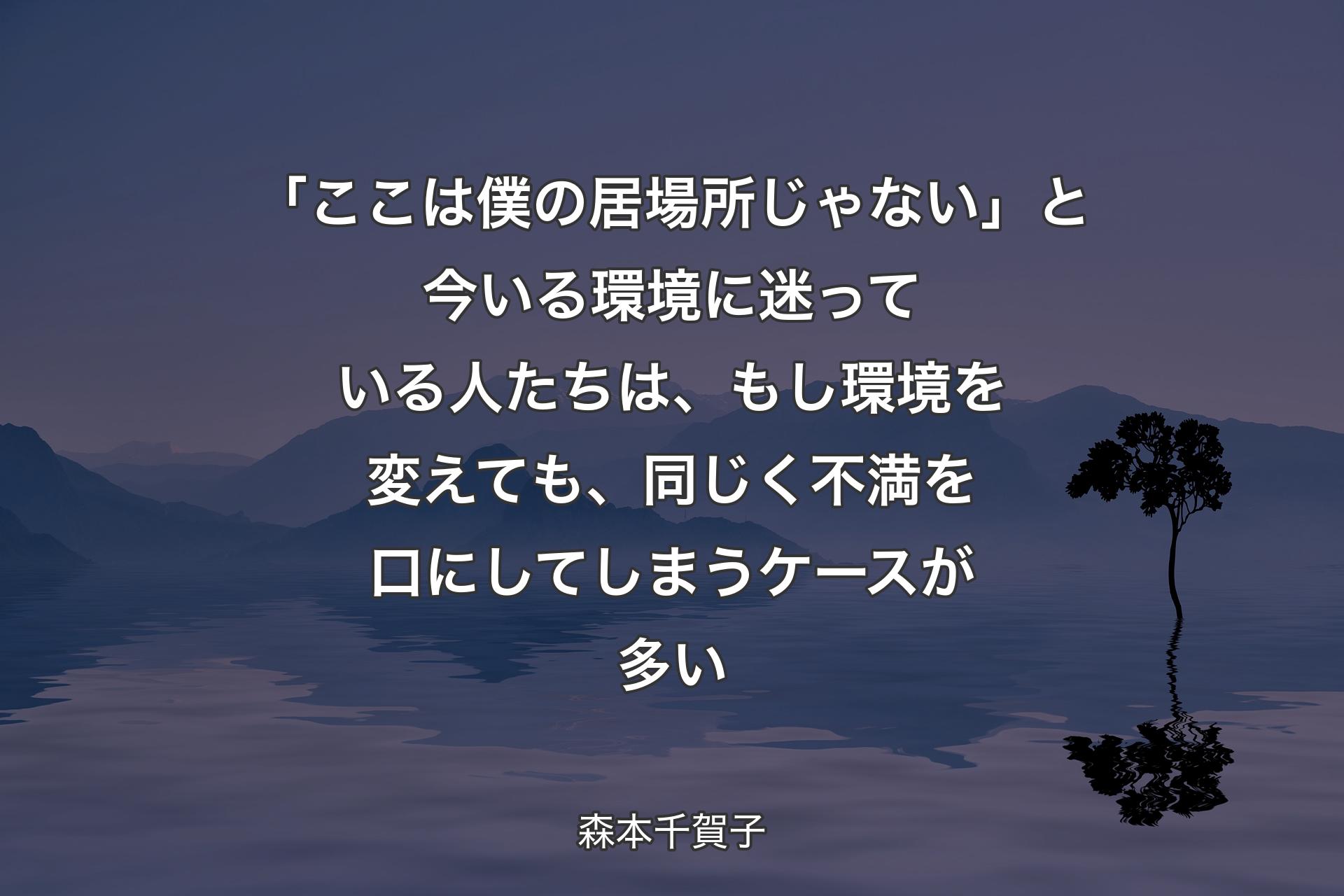 【背景4】「ここは僕の居場所じゃない」と今いる環境に迷っている人たちは、もし環境を変えても、同じく不満を口にしてしまうケースが多い - 森本千賀子