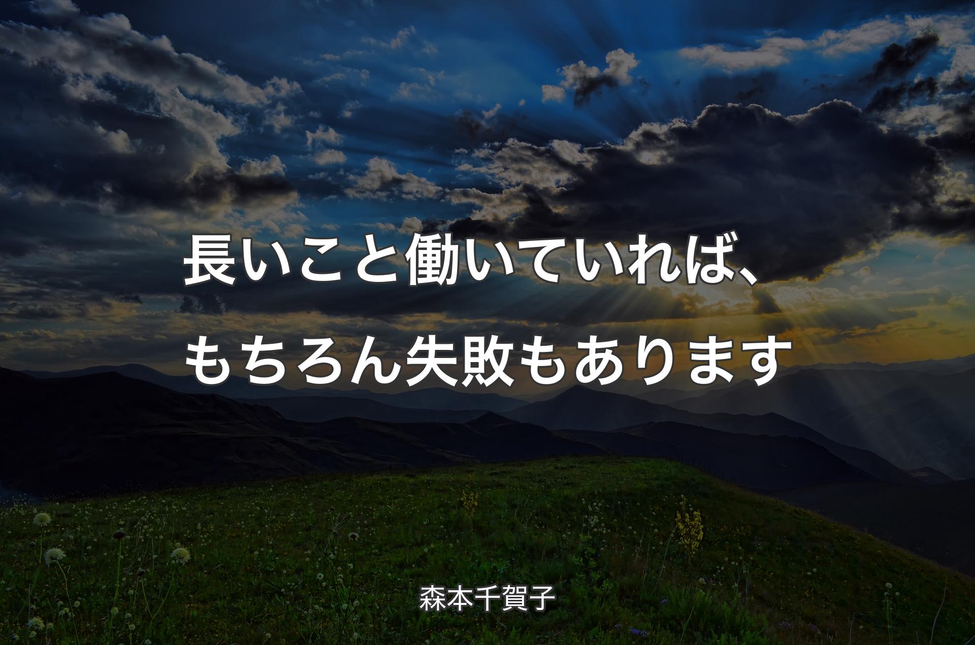 長いこと働いていれば、もちろん失敗もあります - 森本千賀子