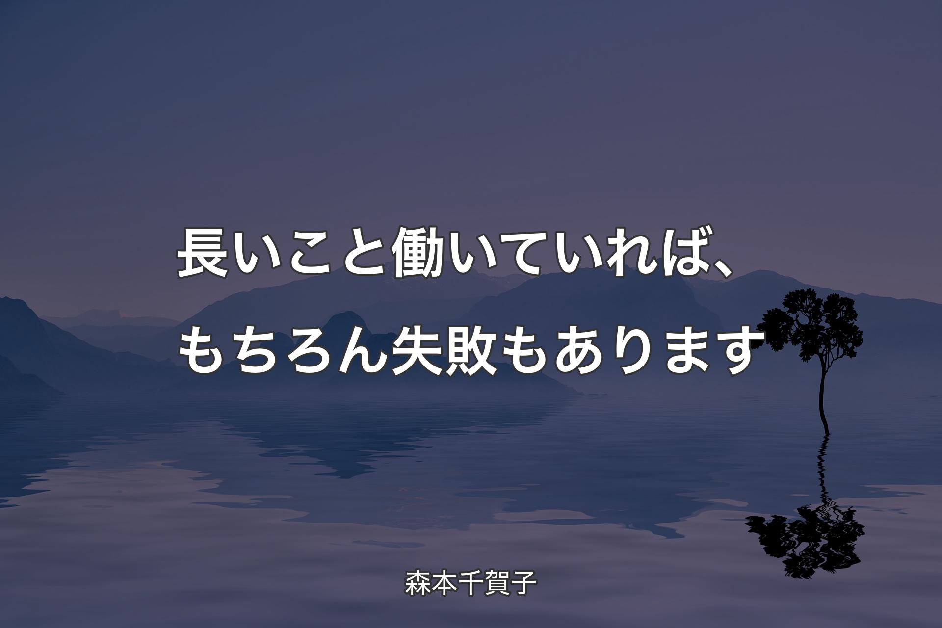 【背景4】長いこと働いていれば、もちろん失敗もあります - 森本千賀子