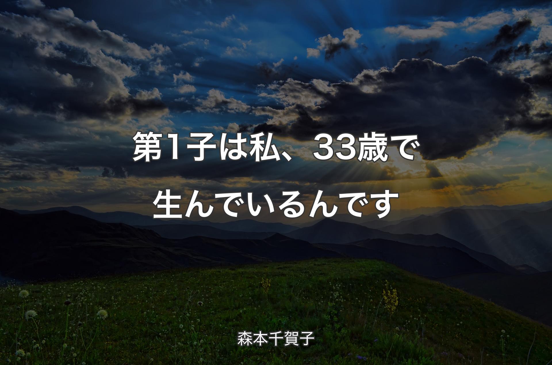 第1子は私、33歳で生んでいるんです - 森本千賀子