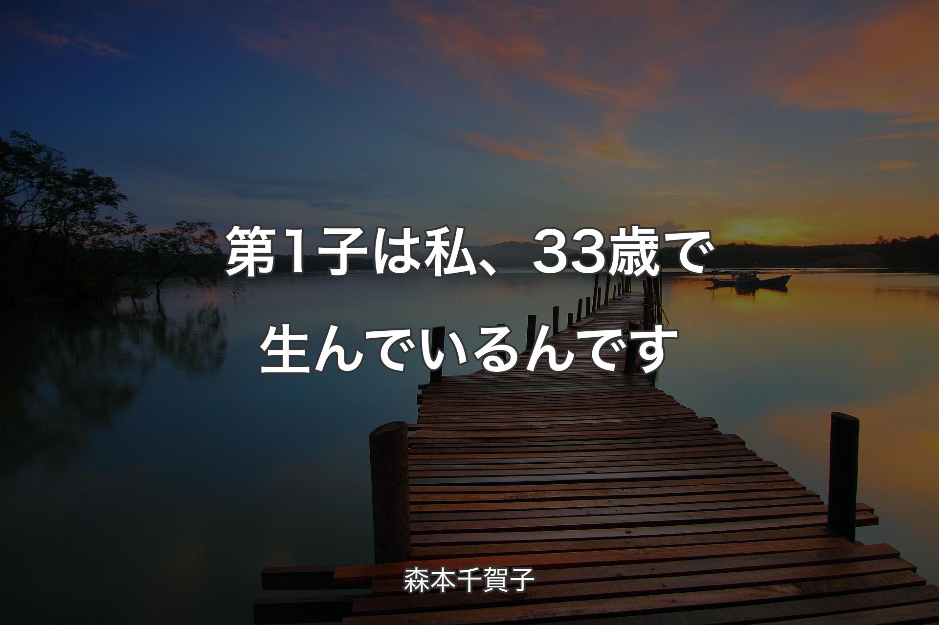 【背景3】第1子は私、33歳で生んでいるんです - 森本千賀子