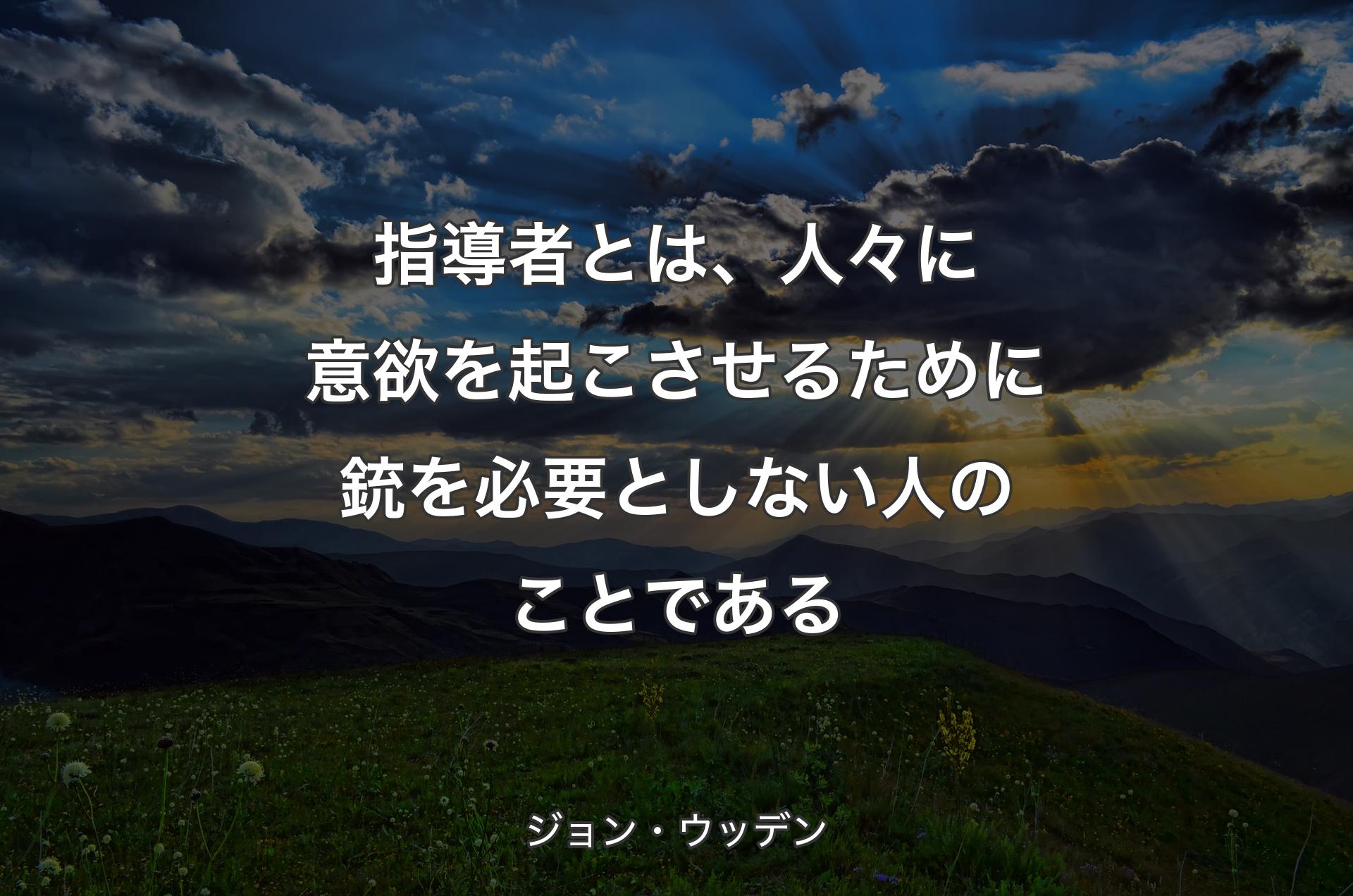 指導者とは、人々に意欲を起こさせるために銃を必要としない人のことである - ジョン・ウッデン