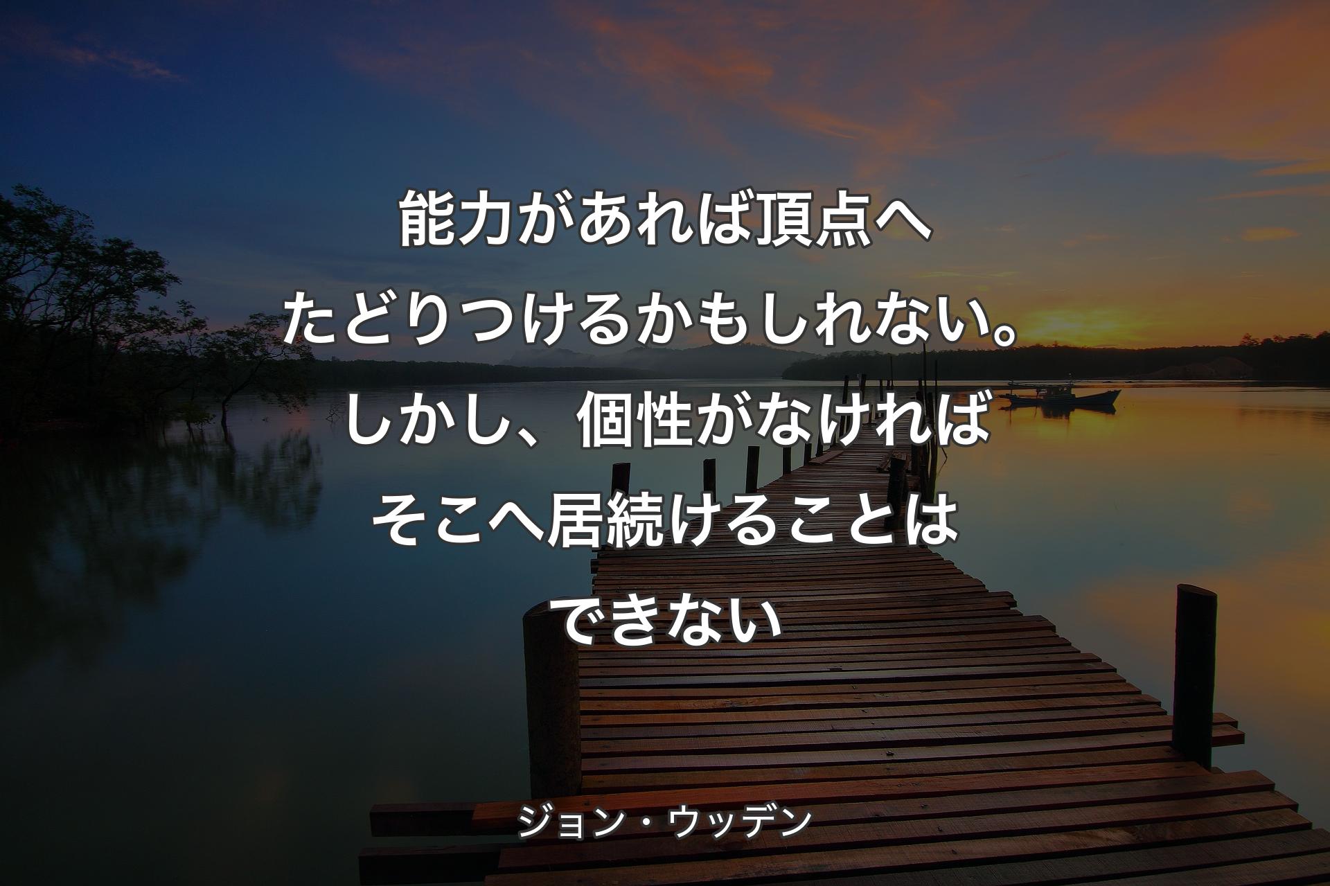 能力があれば頂点へたどりつけるかもしれない。しかし、個性がなければそこへ居続けることはできない - ジョン・ウッデン