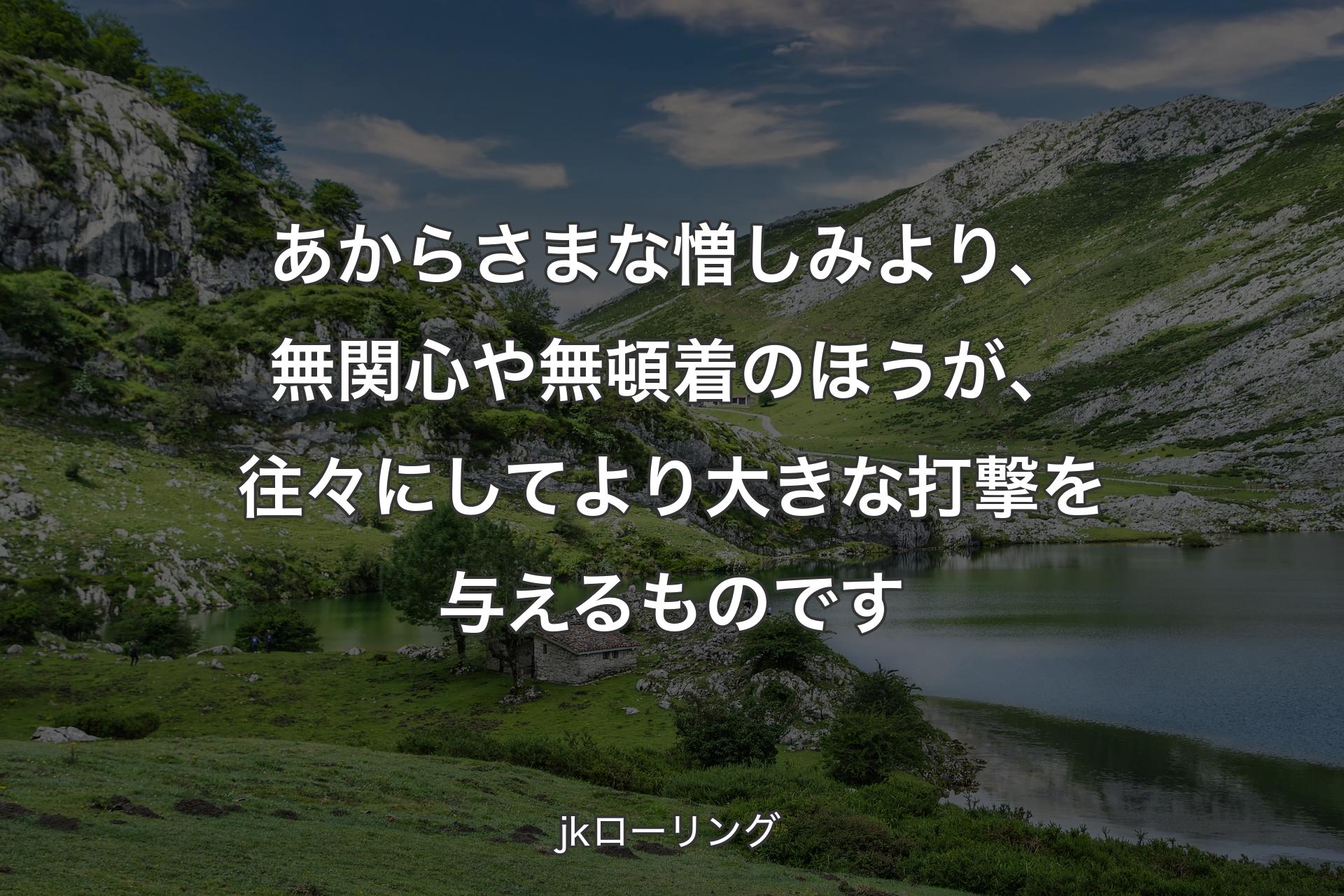 あからさまな憎しみより、無関心や無頓着のほうが、往々にして より大きな打撃を与えるものです - jkローリング