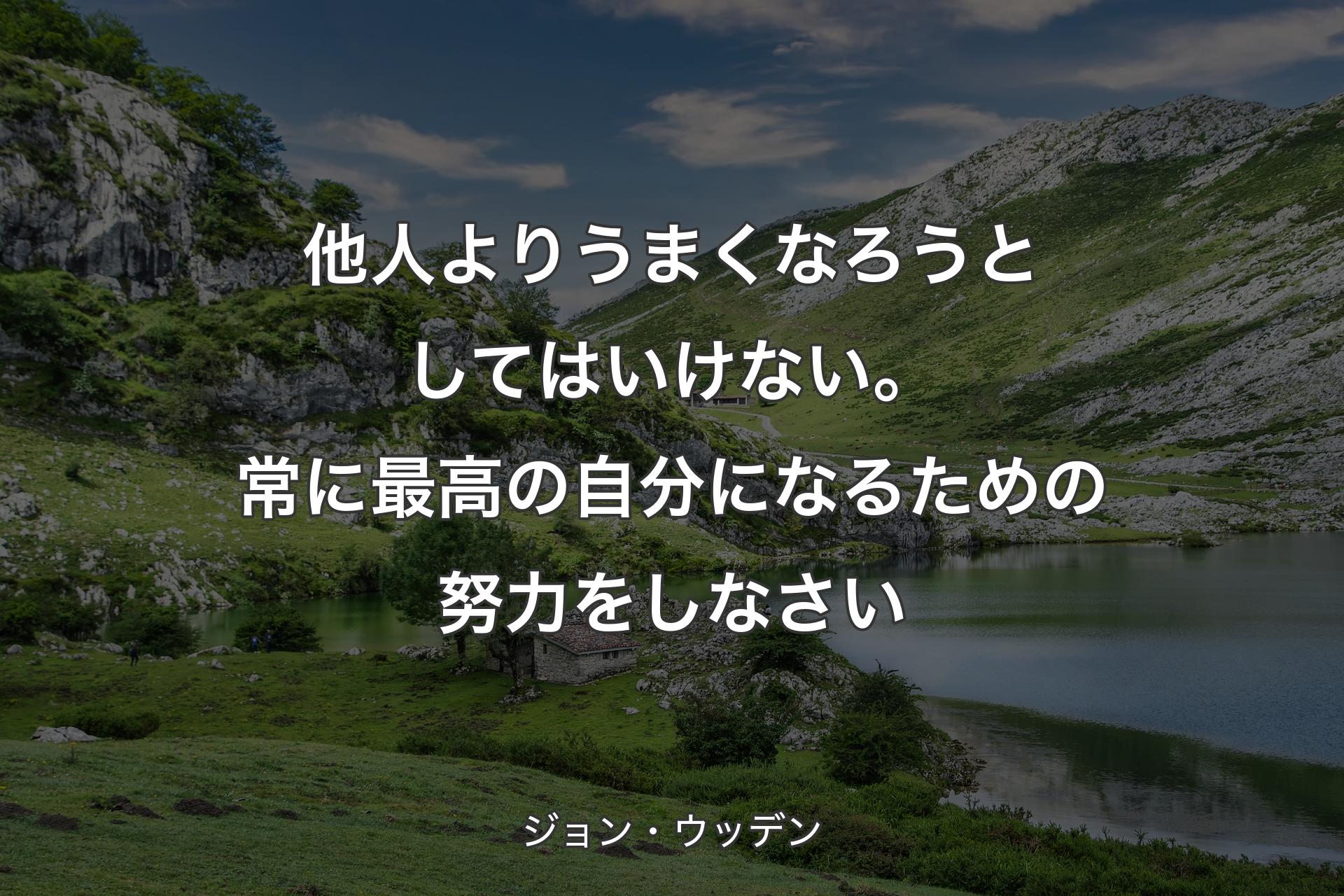 他人よりうまくなろうとしてはいけない。常に最高の自分になるための努力をしなさい - ジョン・ウッデン