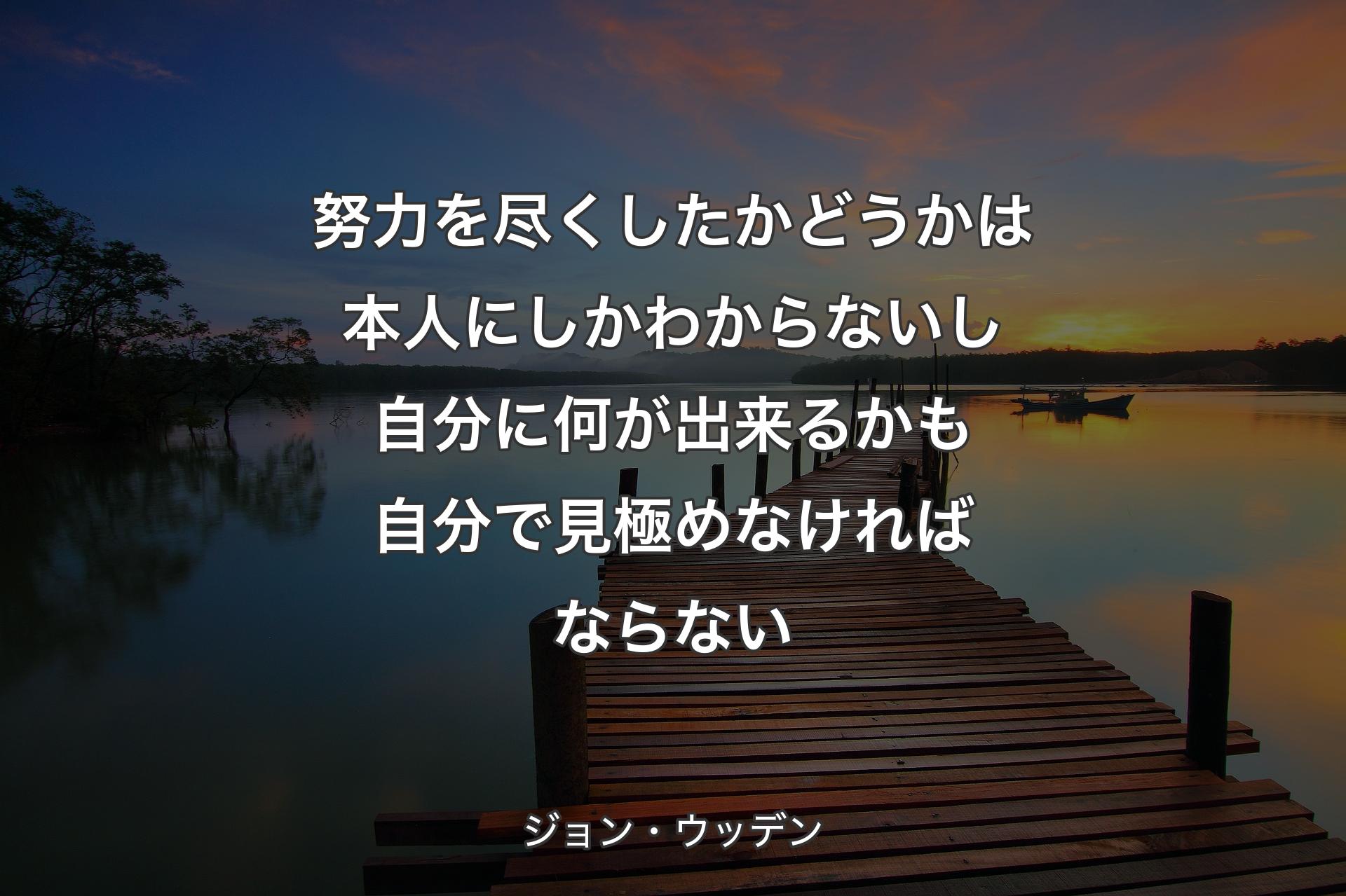 努力を尽くしたかどうかは本人にしかわからないし自分に何が出来��るかも自分で見極めなければならない - ジョン・ウッデン