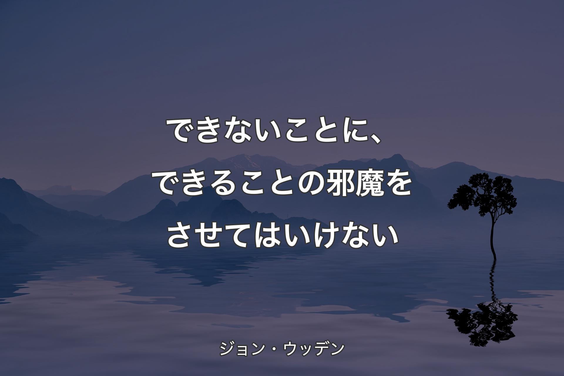 できないことに、できることの邪魔をさせてはいけない - ジョン・ウッデン