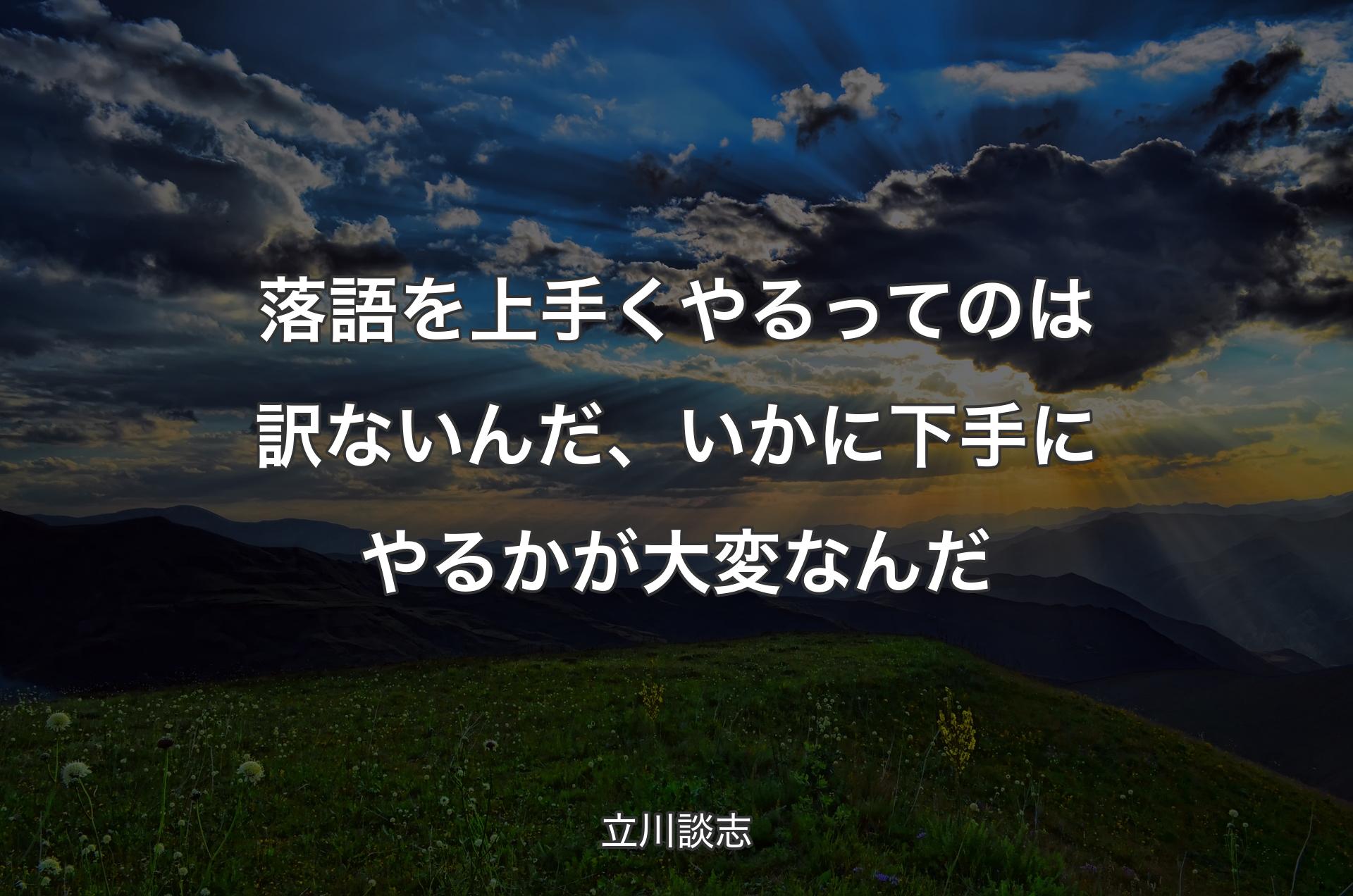 落語を上手くやるっ�てのは訳ないんだ、いかに下手にやるかが大変なんだ - 立川談志