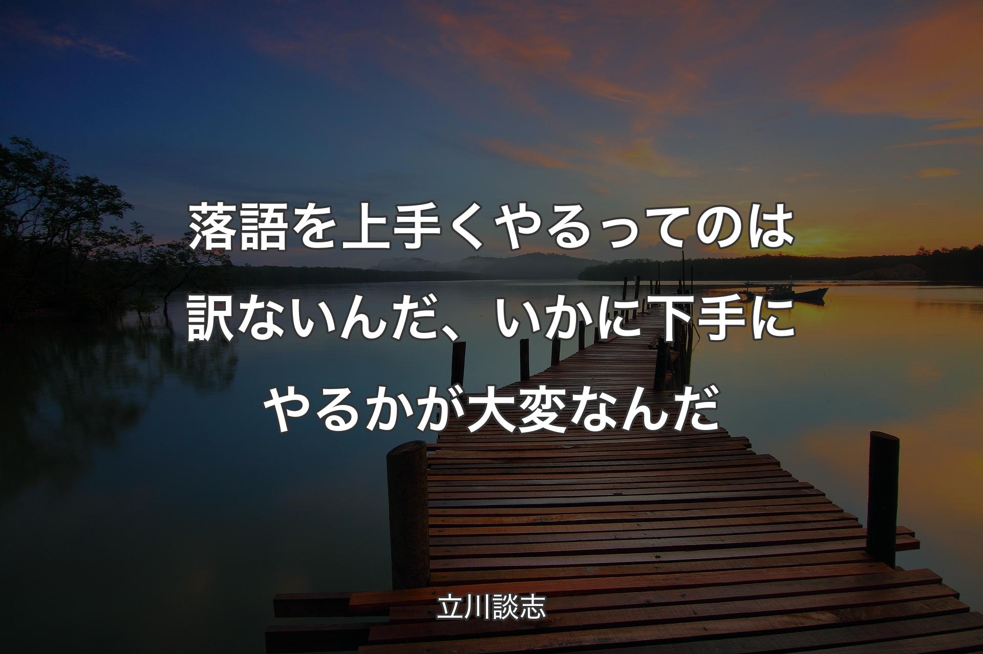 落語を上手くやるってのは訳ないんだ、いかに下手にやるかが大変なんだ - 立川談志