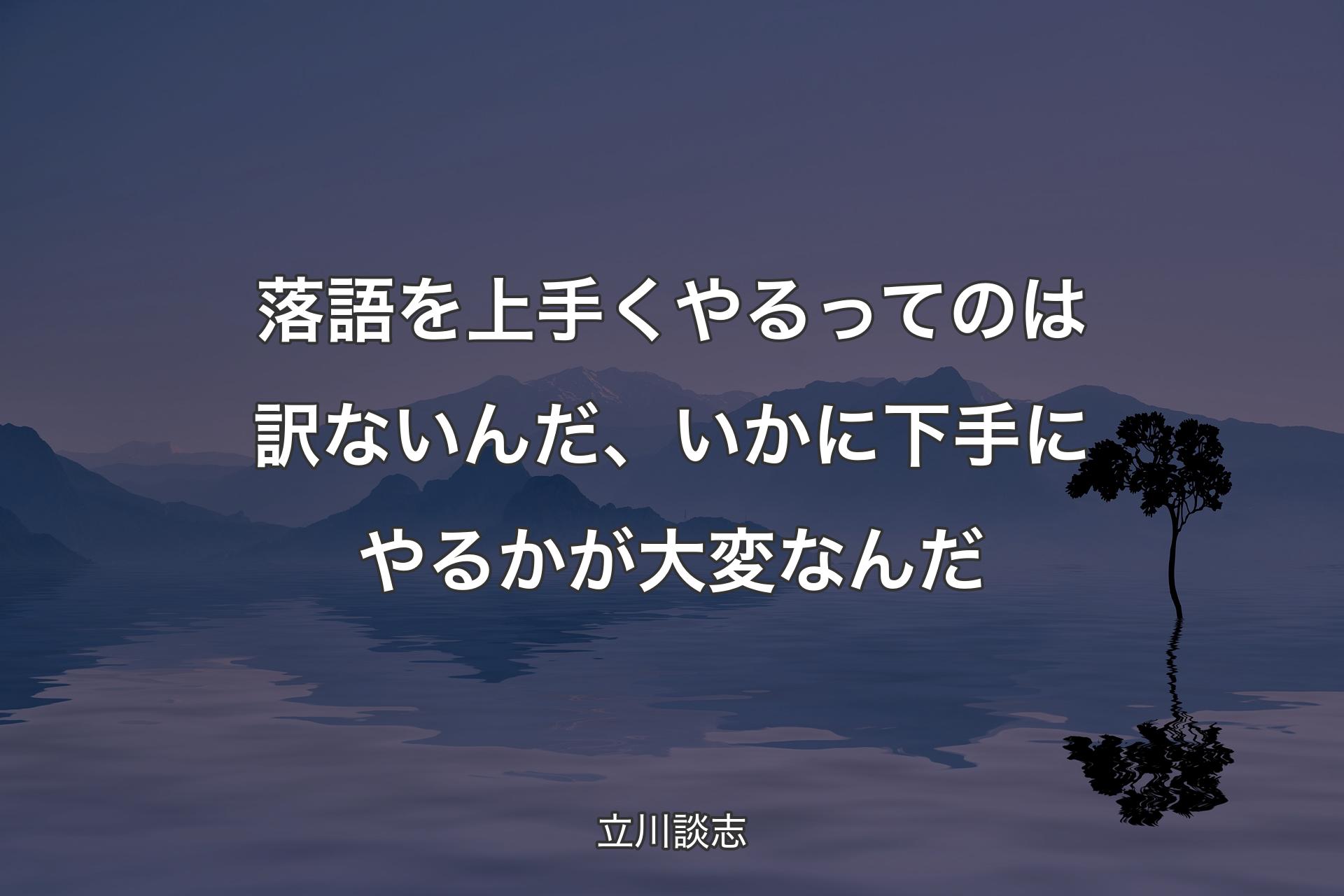 【背景4】落語を上手くやるってのは訳ないんだ、いかに下手にやるかが大変なんだ - 立川談志