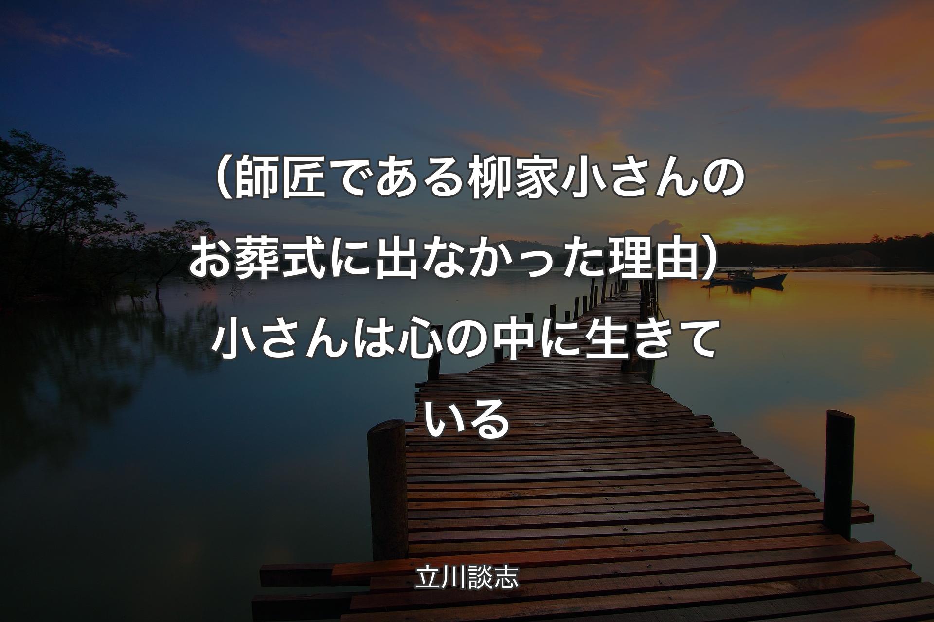 【背景3】（師匠である柳家小さんのお葬式に出なかった理由）小さんは心の中に生きている - 立川談志