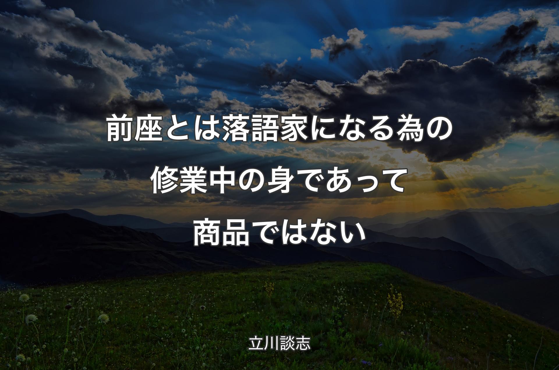 前座とは落語家になる為の修業中の身であって商品ではない - 立川談志