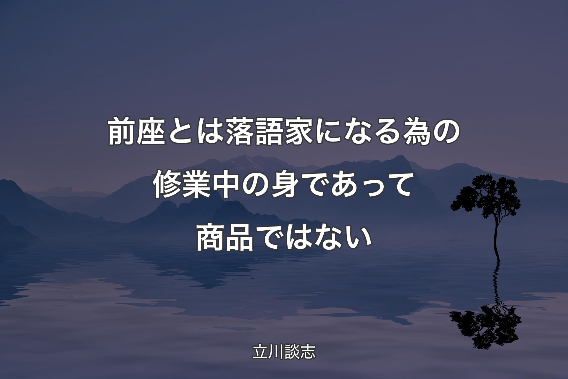 【背景4】前座とは落語家になる為の修業中�の身であって商品ではない - 立川談志