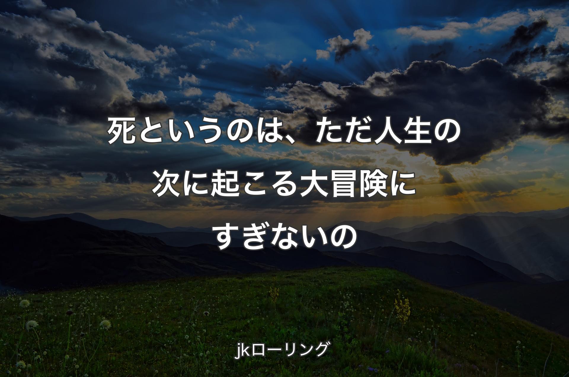 死というのは、ただ人生の�次に起こる大冒険にすぎないの - jkローリング