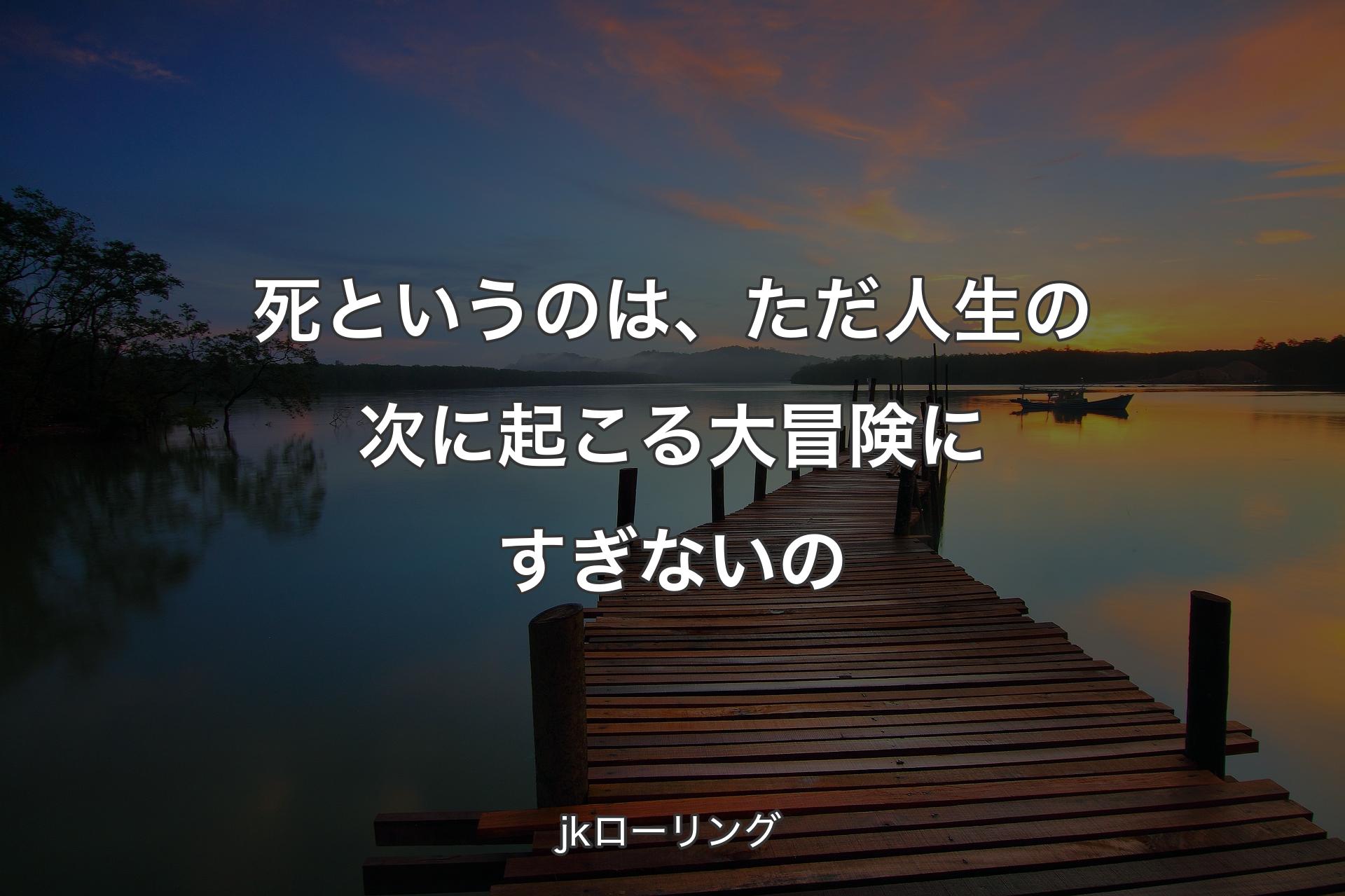 【背景3】死というのは、ただ人生の次に起こる大冒険にすぎないの - jkローリング