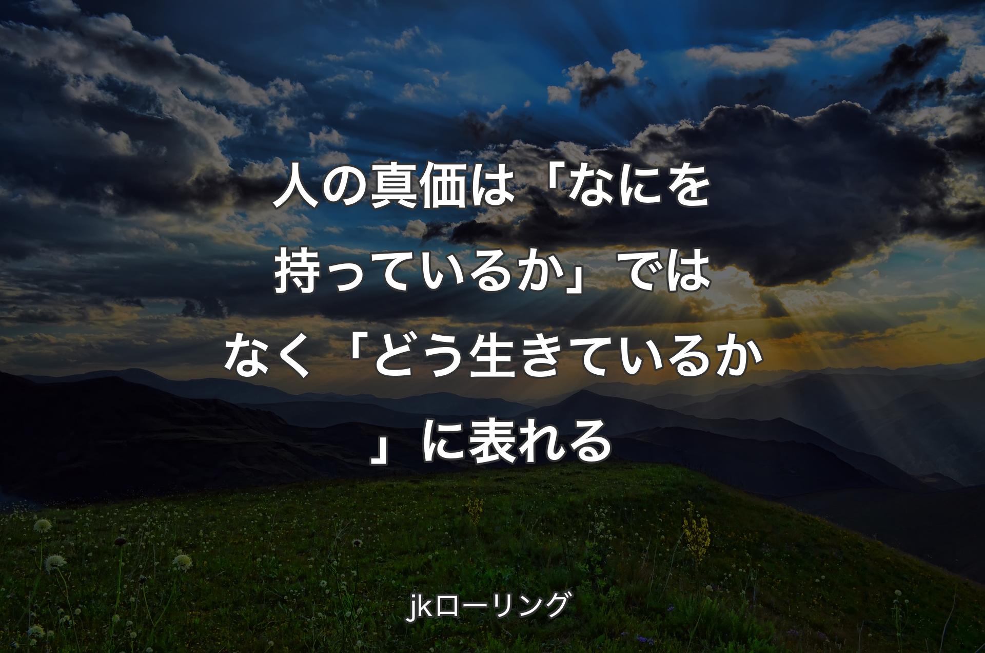 人の真価は「なにを持っているか」ではなく「どう生きているか」に表れる - jkローリング