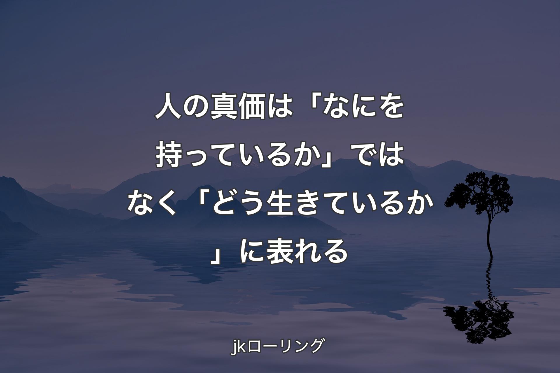 人の真価は「なにを持っているか」ではなく「どう生きているか」に表れる - jkロ�ーリング