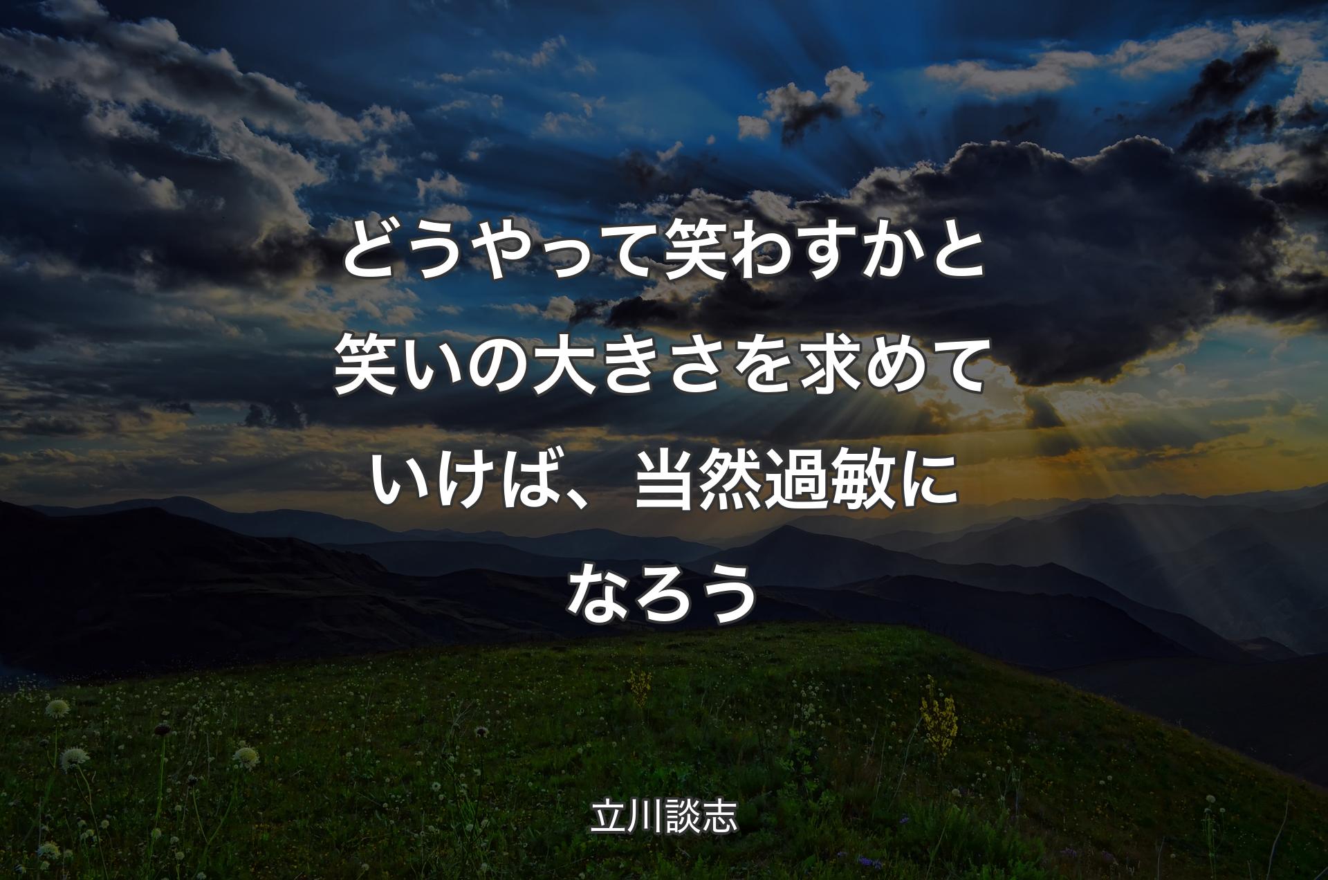 どうやって笑わすかと笑いの大きさを求めていけば、当然過敏になろう - 立川談志