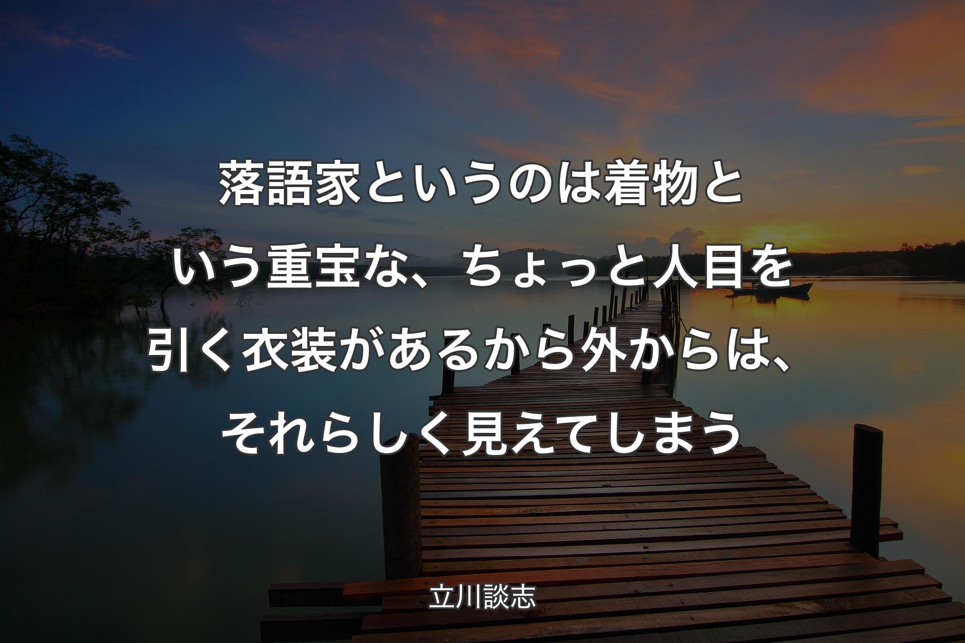 【背景3】落語家というのは着物という重宝な、ちょっと人目を引く衣装があるから外からは、それらしく見えてしまう - 立川談志