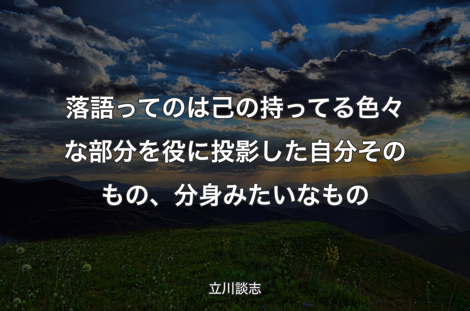 落語ってのは己の持ってる色々な部分を役に投影した自分そのもの、分身みたいなもの - 立川談志