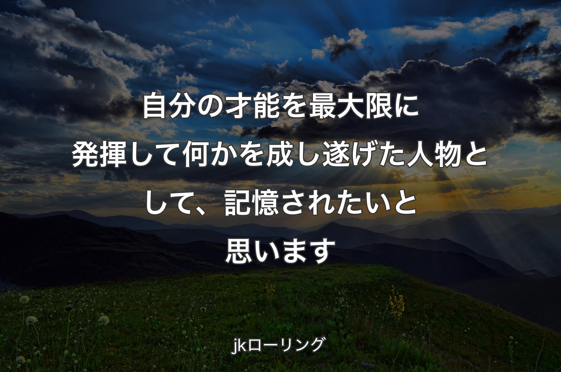 自分の才能を最大限に発揮して何かを成し遂げた人物として、記憶されたいと思います - jkローリング