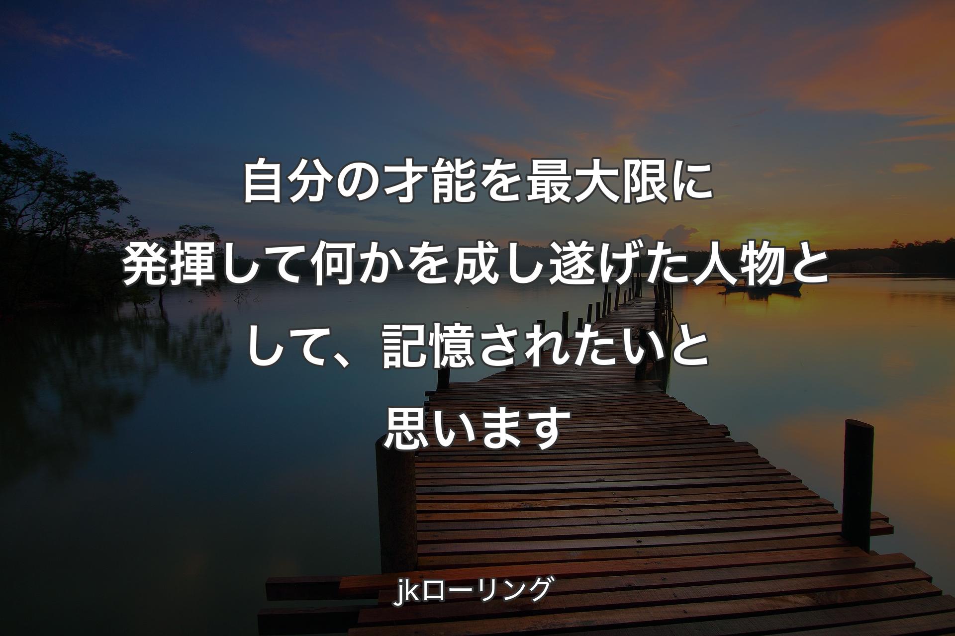 自分の才能を最大限に発揮して何かを成し遂げた人物として、記憶されたいと思います - jkローリング