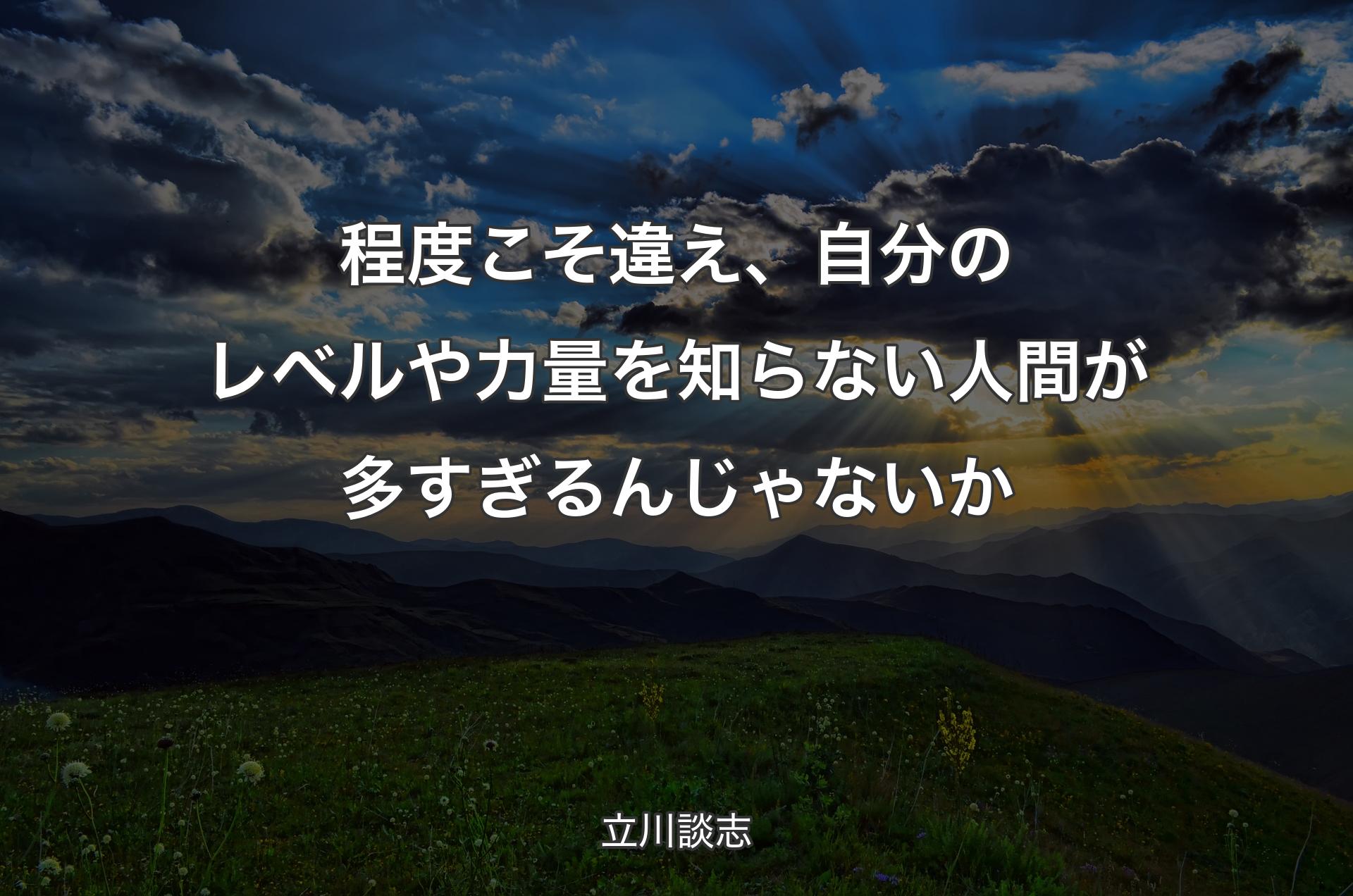 程度こそ違え、自分のレベルや力量を知らない人間が多すぎるんじゃないか - 立川談志