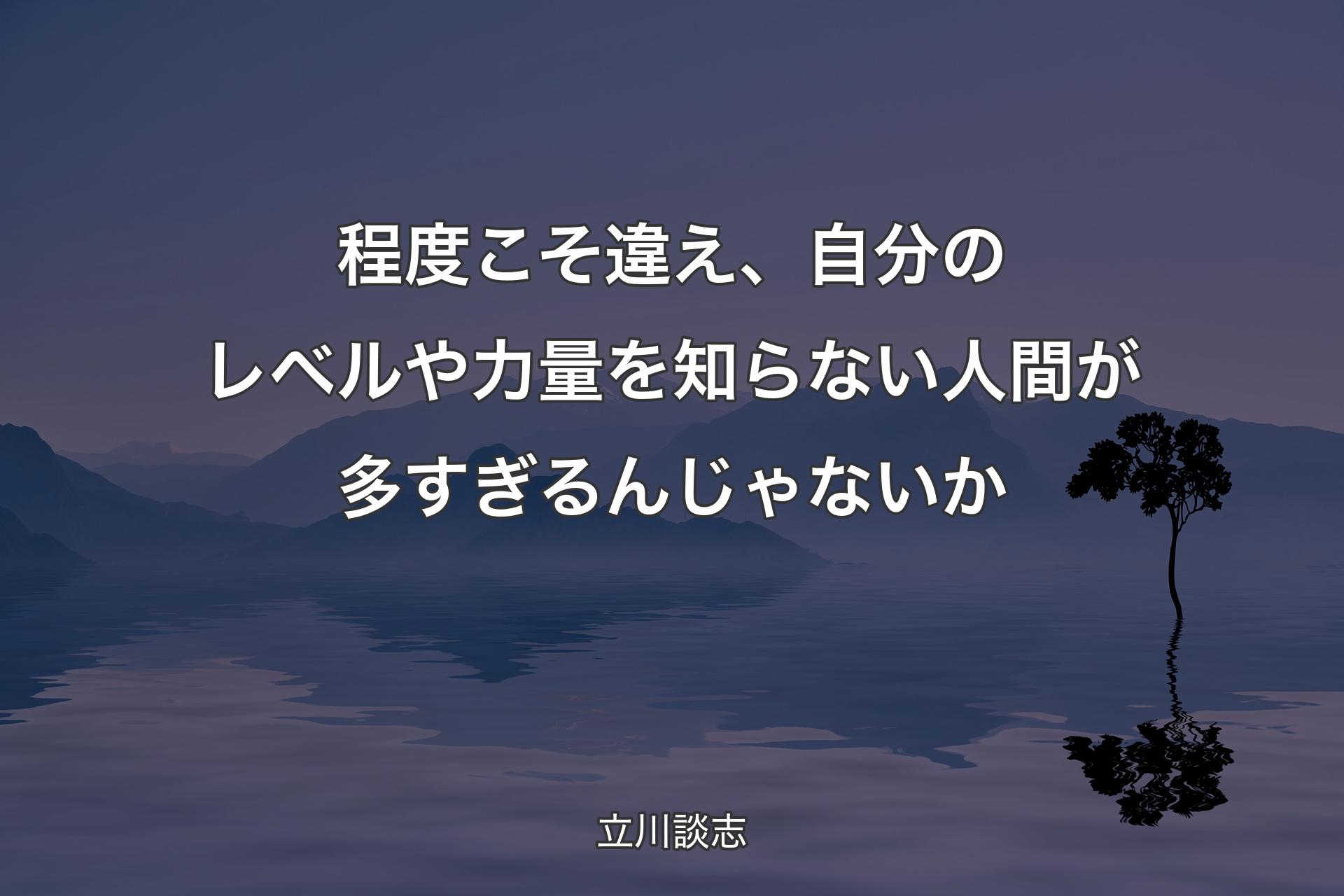 程度こそ違え、自分のレベルや力量を知らない人間が多すぎるんじゃないか - 立川談志