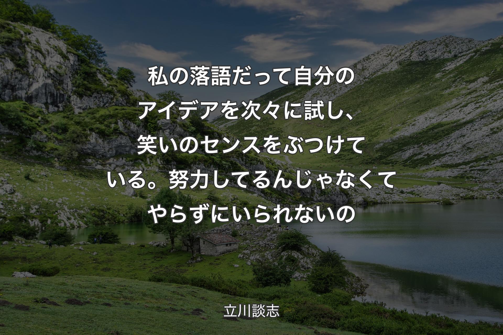 私の落語だって自分のアイデアを次々に試し、笑いのセンスをぶつけている。努力してるんじゃなくてやらずにいられないの - 立川談志