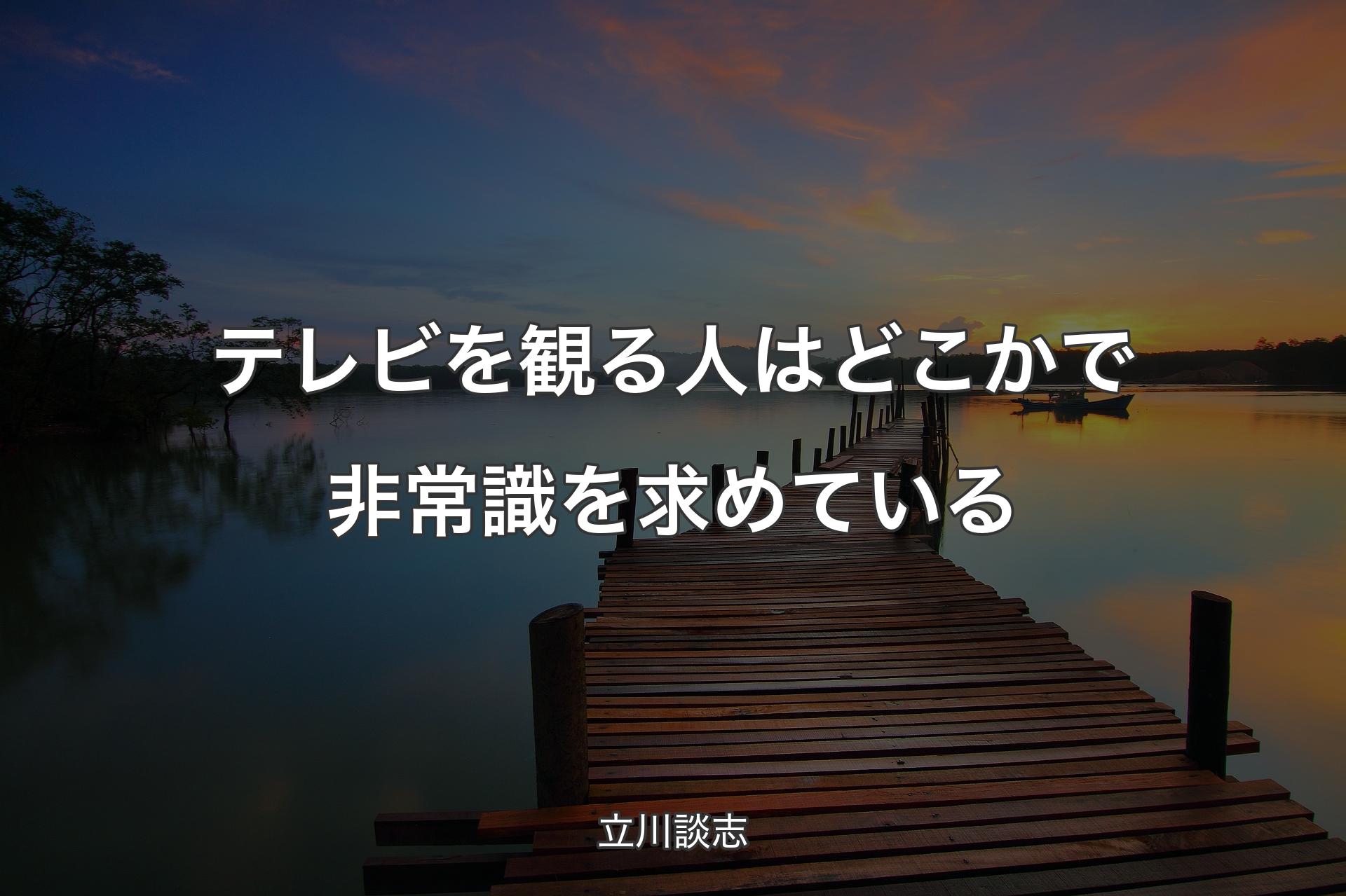 【背景3】テレビを観る人はどこかで非常識を求めている - 立川談志