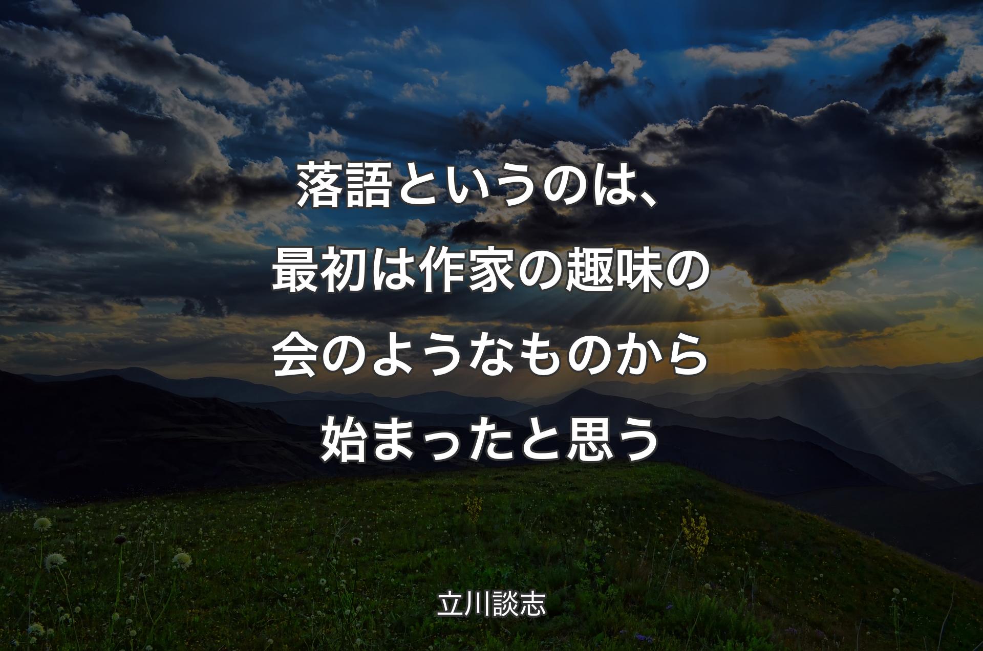 落語というのは、最初は作家の趣味の会のようなものから始まったと思う - 立川談志