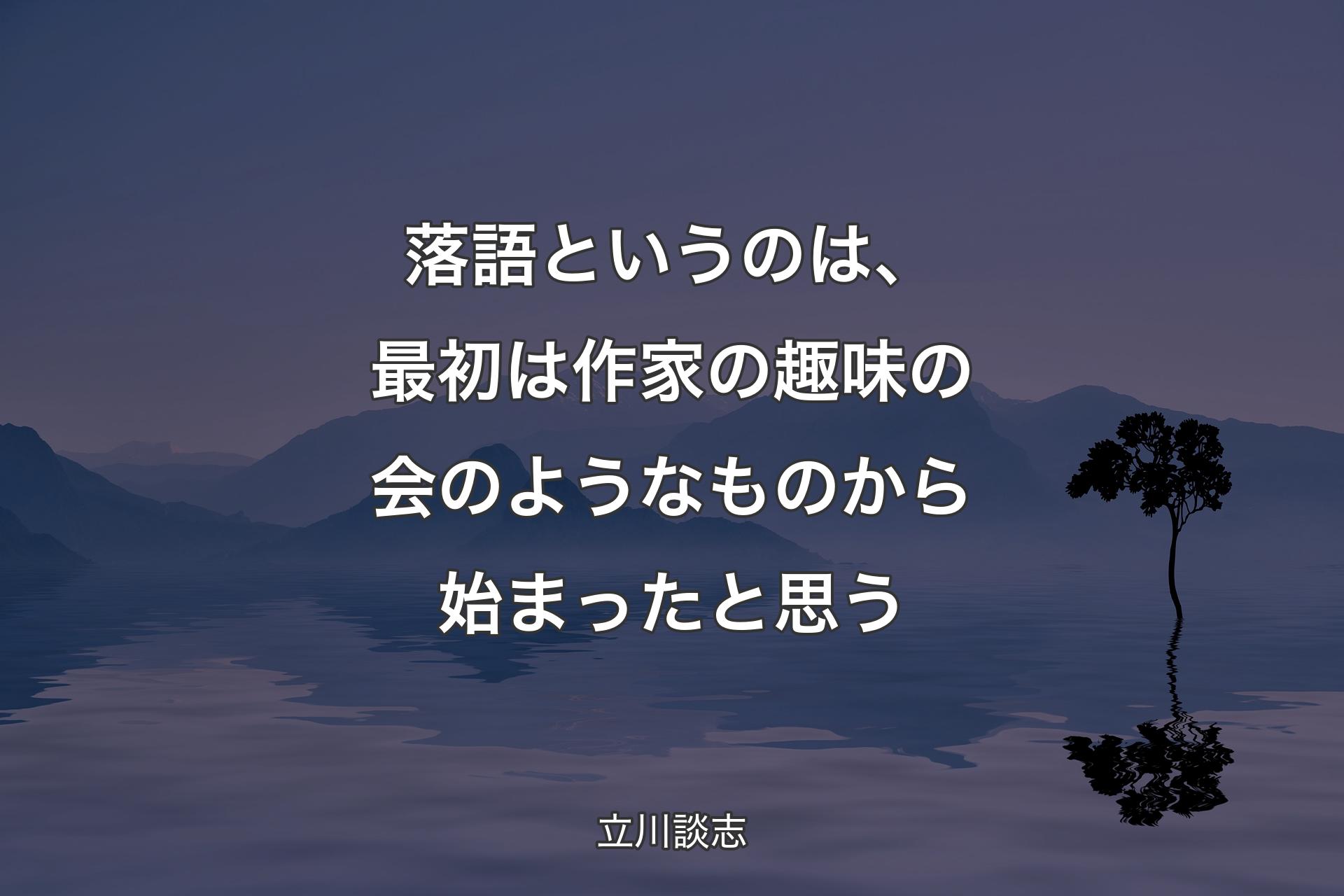 落語というのは、最初は作家の趣味の会のようなものから始まったと思う - 立川談志