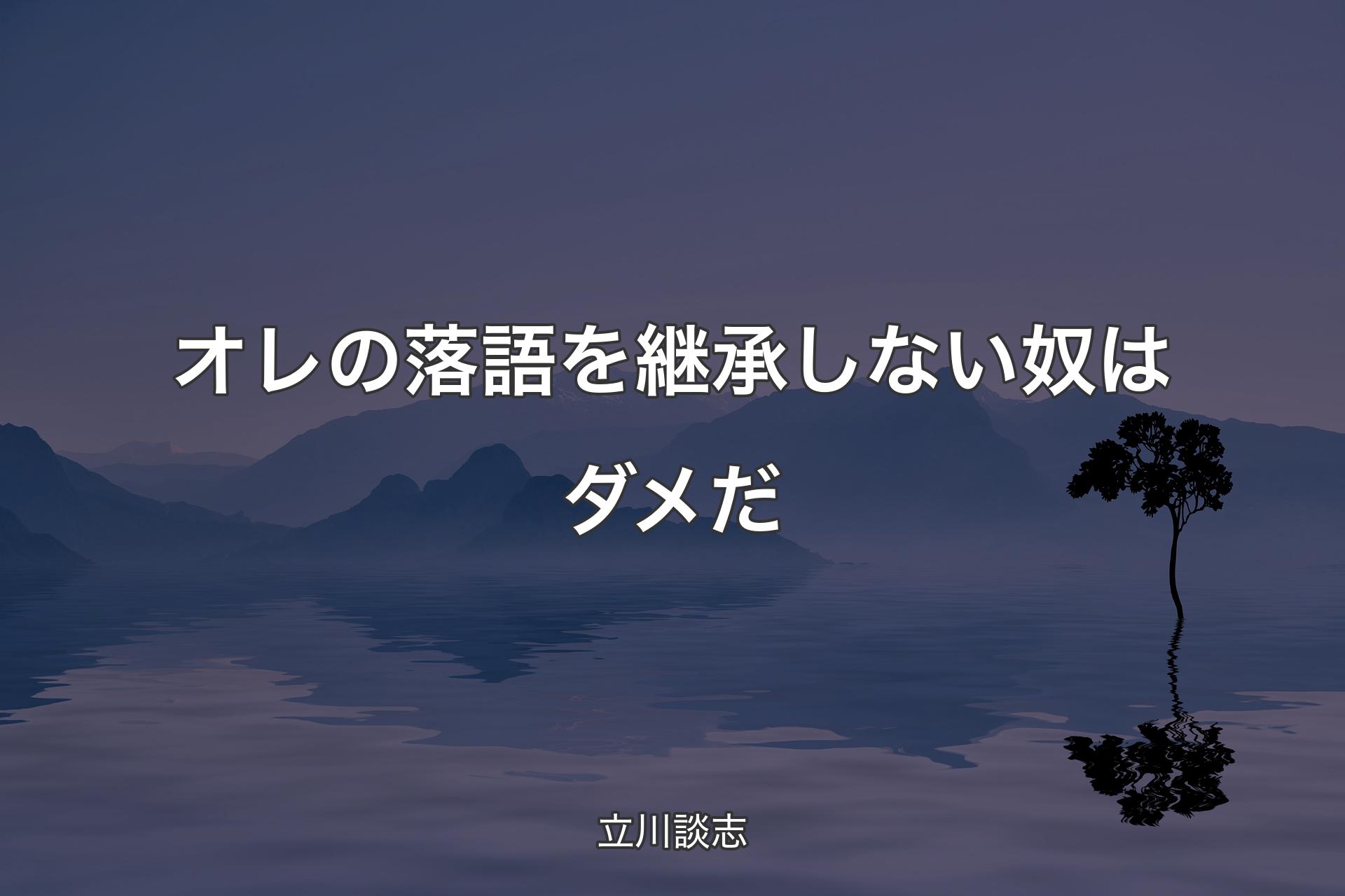 【背景4】オレの落語を継承しない奴はダメだ - 立川談志