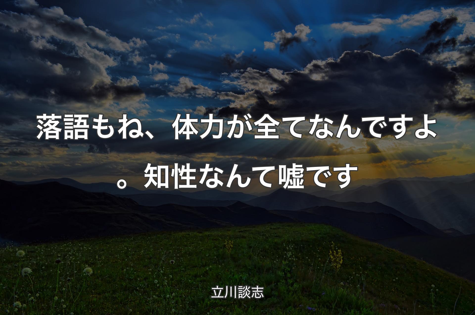 落語もね、体力が全てなんですよ。知性なんて嘘です - 立川談志