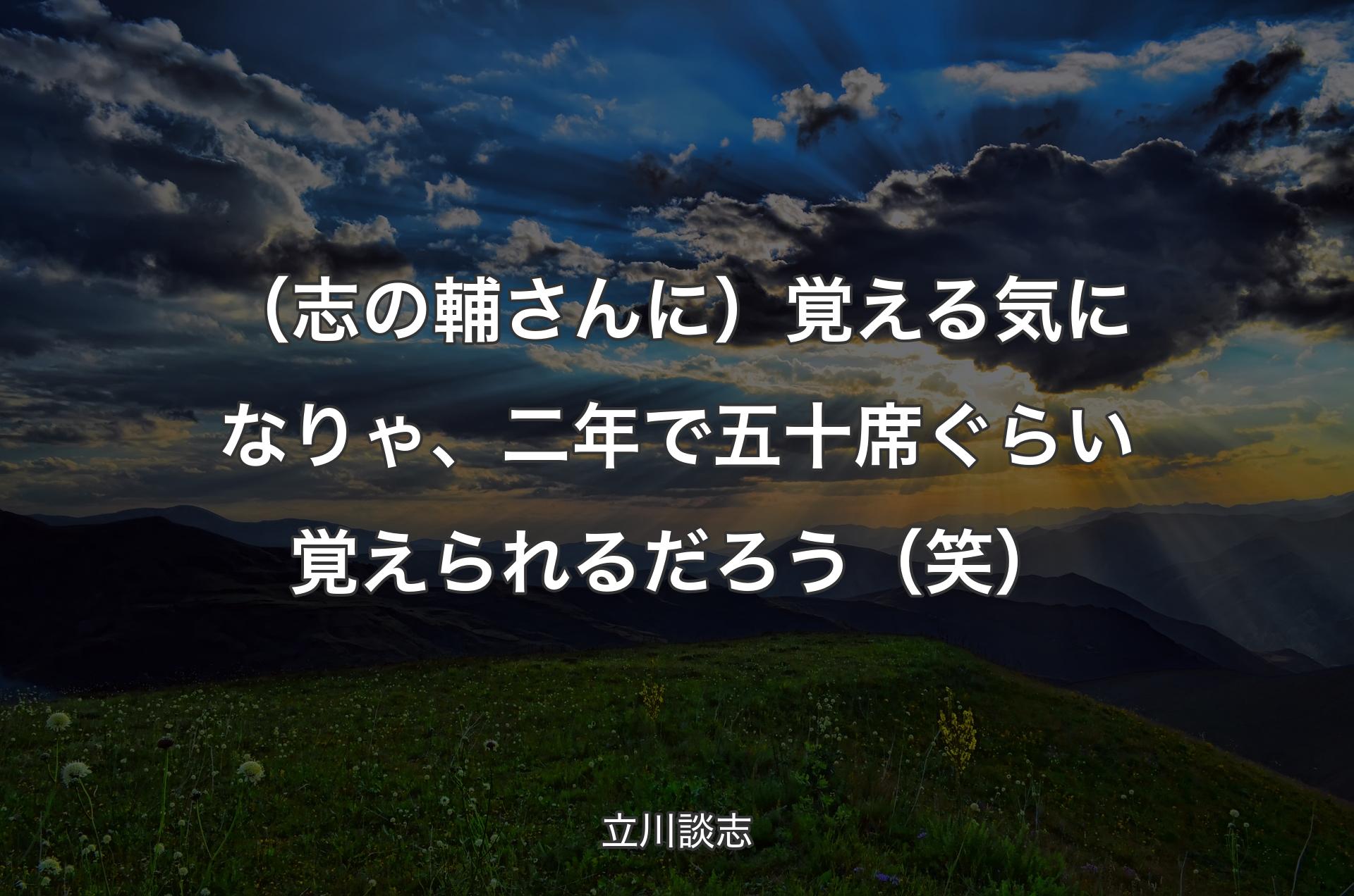 （志の輔さん�に）覚える気になりゃ、二年で五十席ぐらい覚えられるだろう（笑） - 立川談志