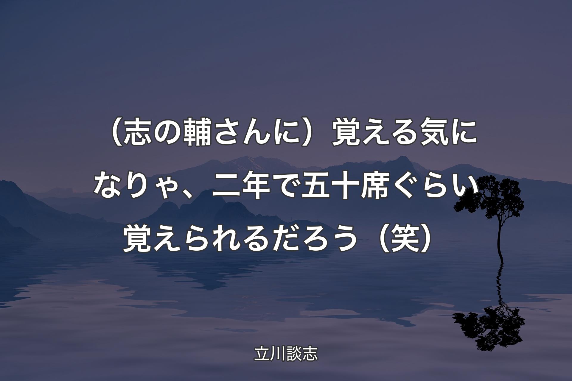 （志の輔さんに）覚える気になりゃ、二年で五十席ぐらい覚えられるだろう（笑） - 立川談志