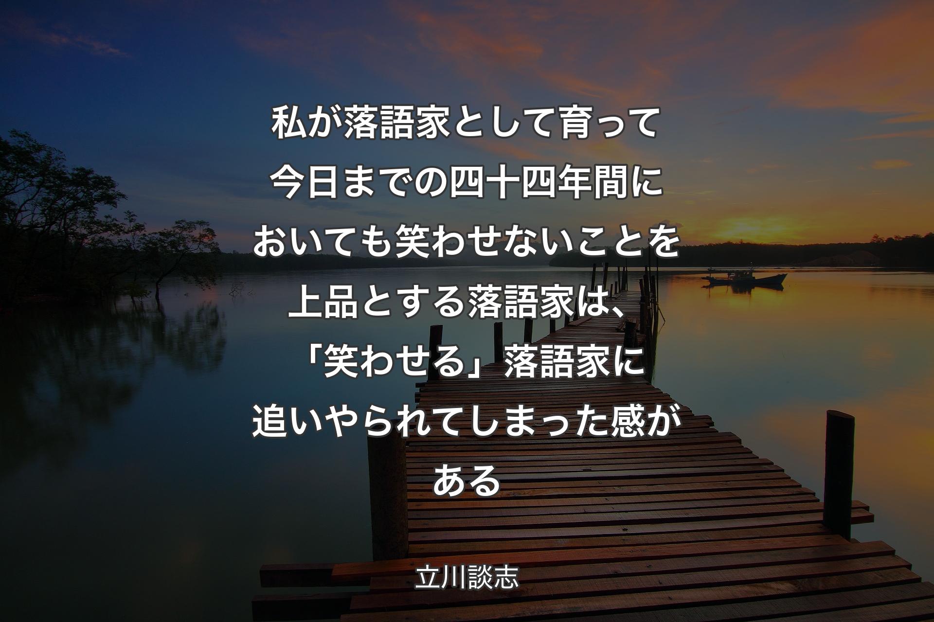 【背景3】私が落語家として育って今日までの四十四年間においても笑わせないことを上品とする落語家は、「笑わせる」落語家に追いやられてしまった感がある - 立川談志