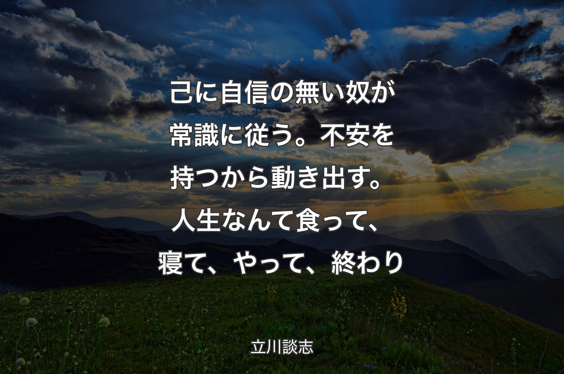 己に自信の無い奴が常識に従う。不安を持つから動き出す。人生なんて食って、寝て、やって、終わり - 立川談志