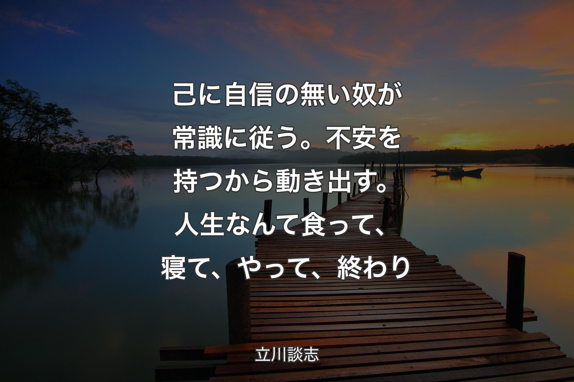 己に自信の無い奴が常識に従う。不安を持つから動き出す。人生なんて食って、寝て、やって、終わり - 立川談志