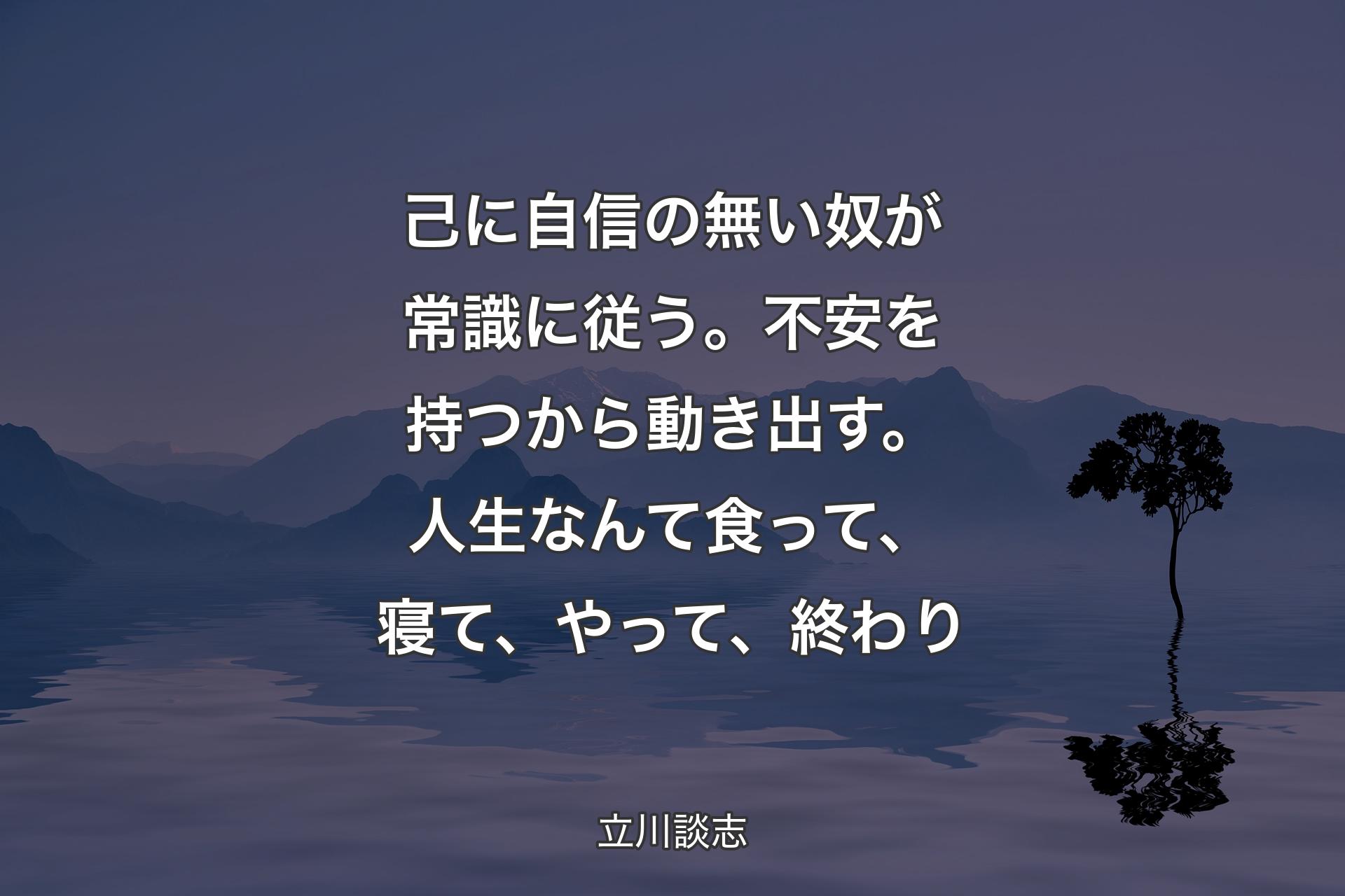 【背景4】己に自信の無い奴が常識に従う。不安を持つから動き出す。人生なんて食って、寝て、やって、終わり - 立川談志