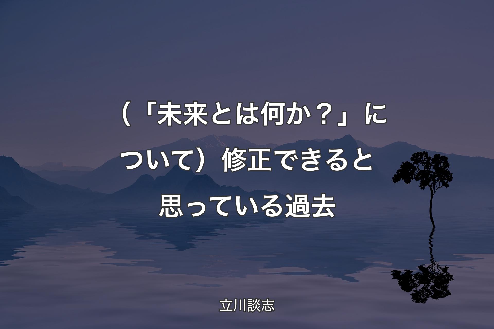 【背景4】（「未来とは何か？�」について）修正できると思っている過去 - 立川談志