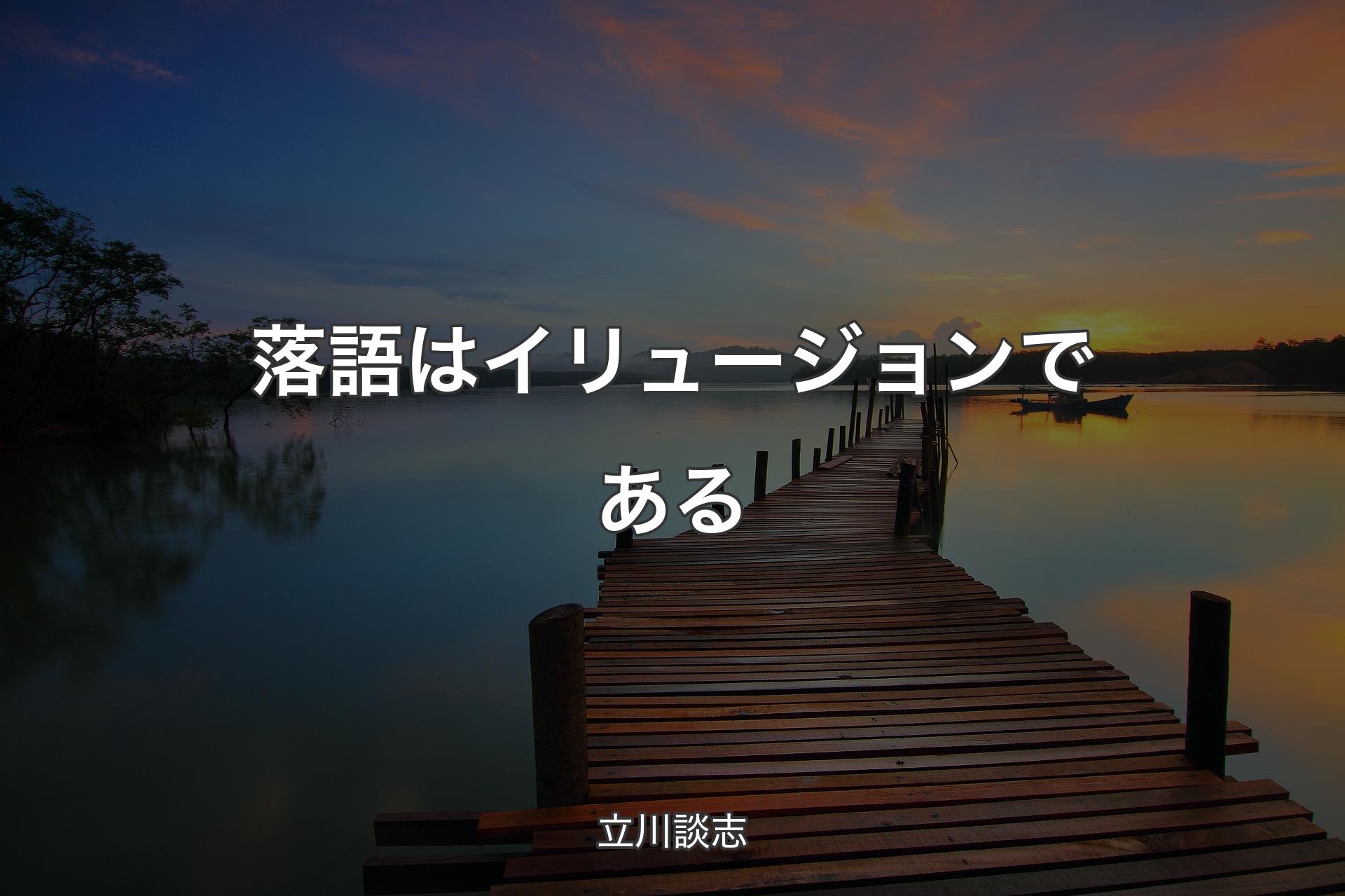 【背景3】落語はイリュージョンである - 立川談志