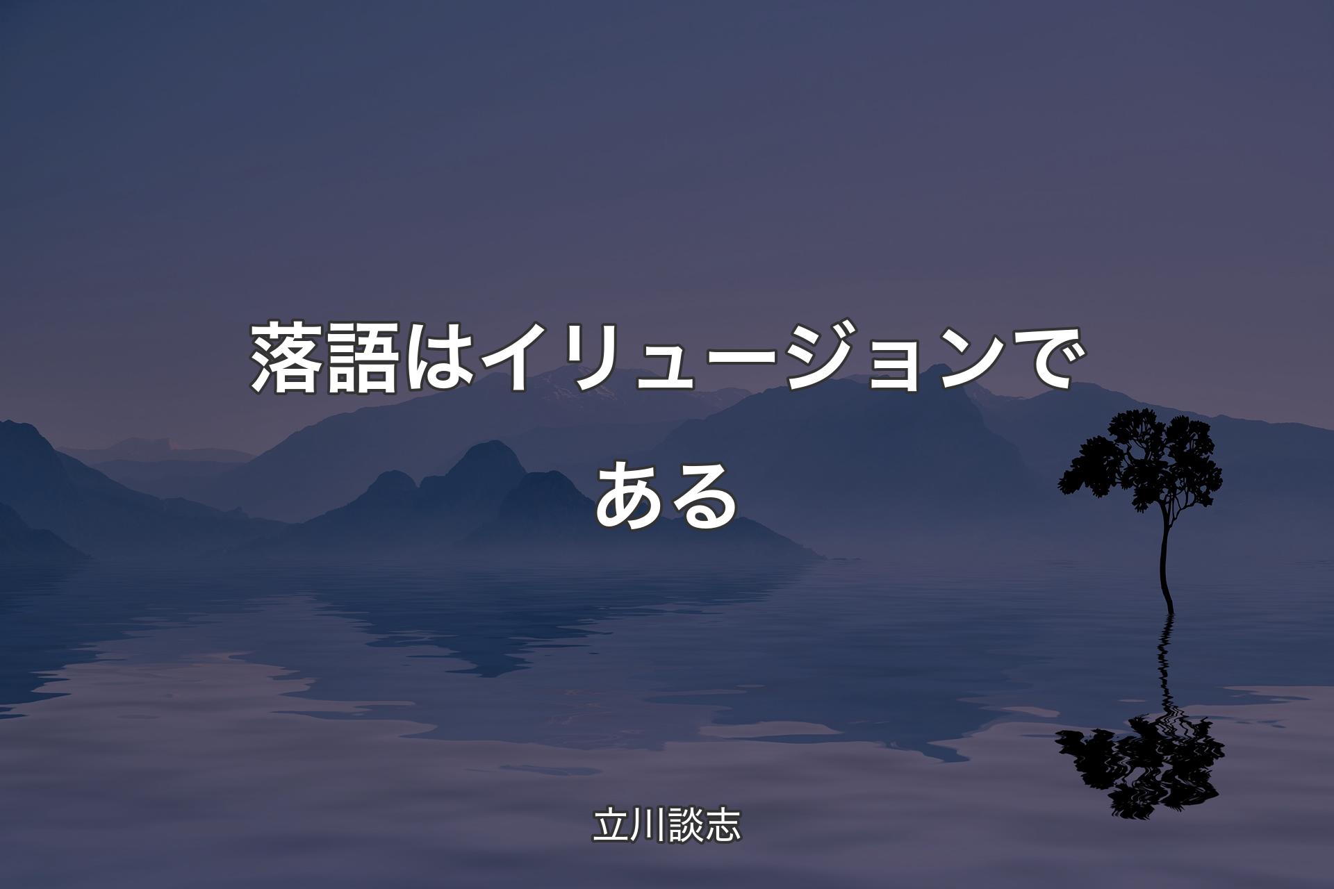 【背景4】落語はイリュージョンである - 立川談志