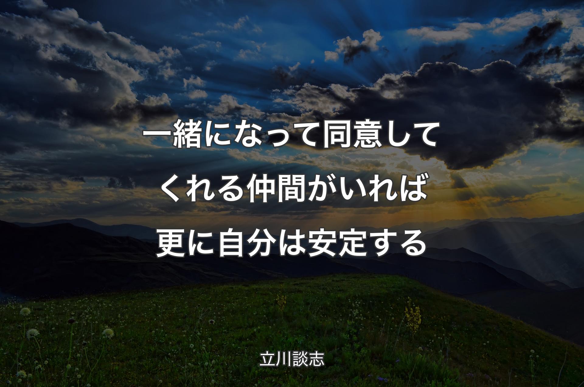 一緒になって同意してくれる仲間がいれば更に自分は安定する - 立川談志