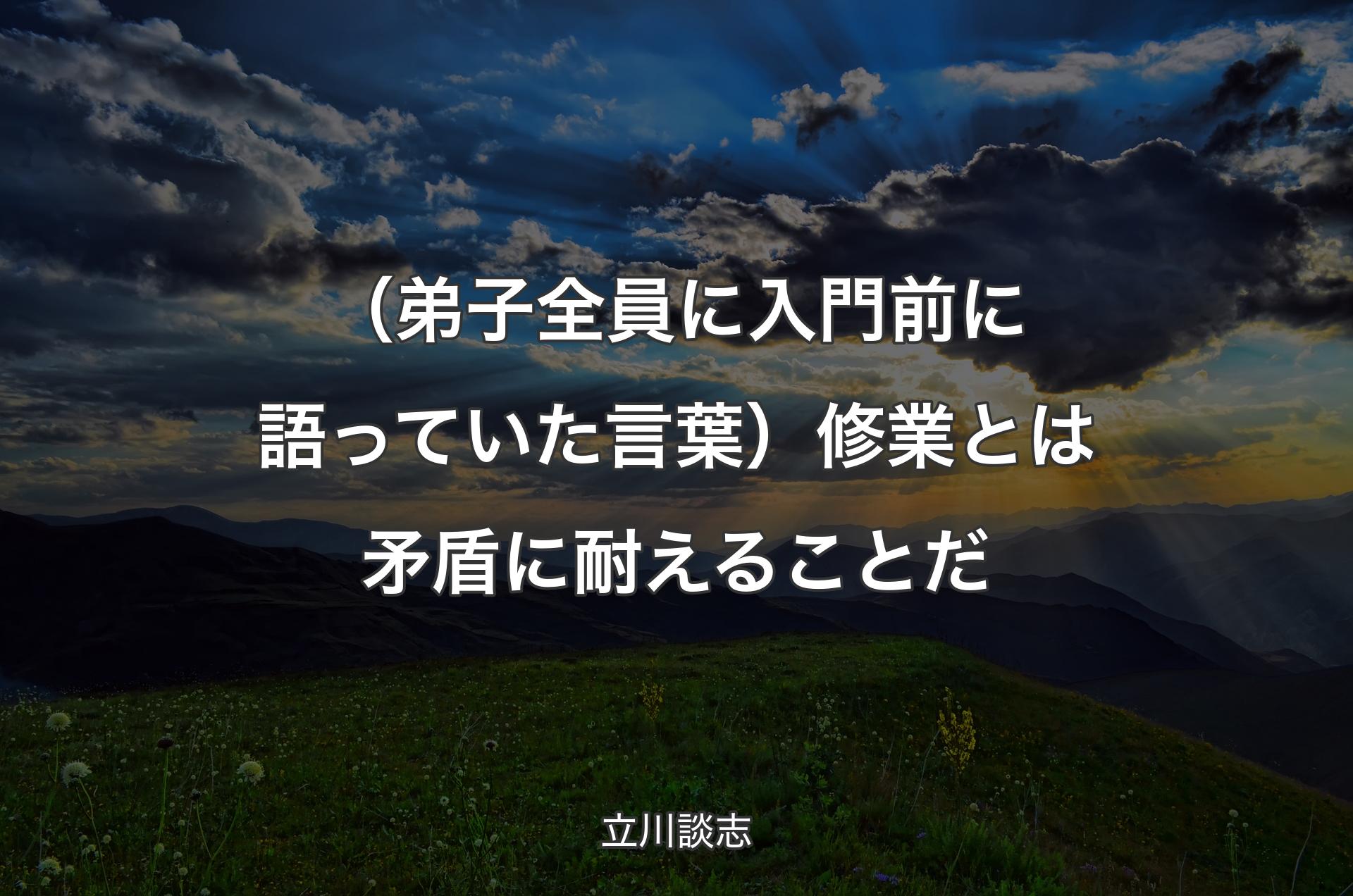 （弟子全員に入門前に語っていた言葉）修業とは矛盾に耐えることだ - 立川談志