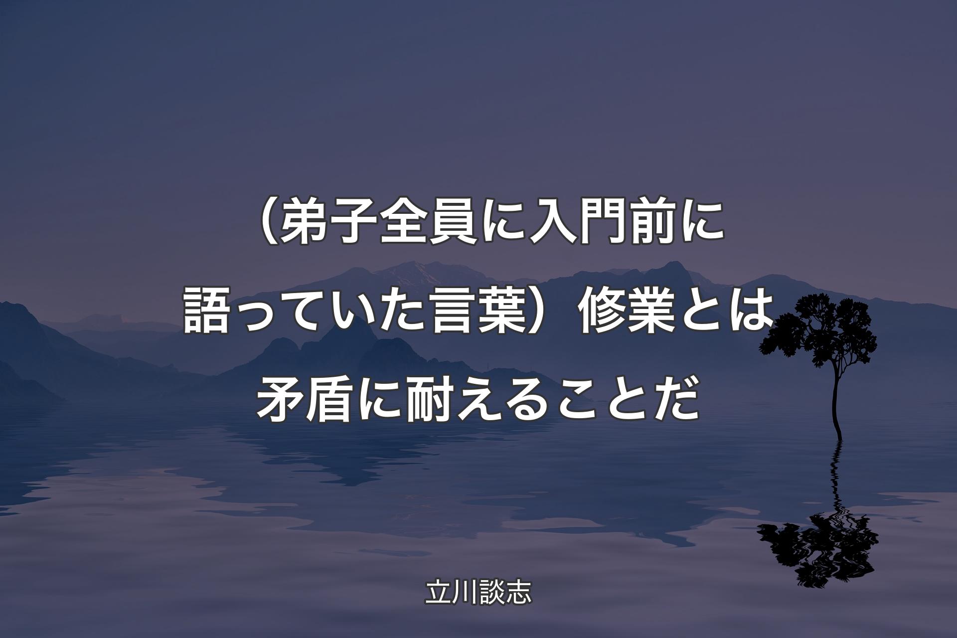 （弟子全員に入門前に語っていた言葉）修業とは矛盾に耐えることだ - 立川談志