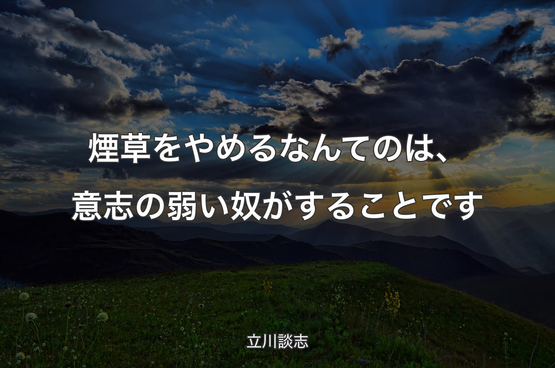 煙草をやめるなんてのは、意志の弱い奴がすることです - 立川談志