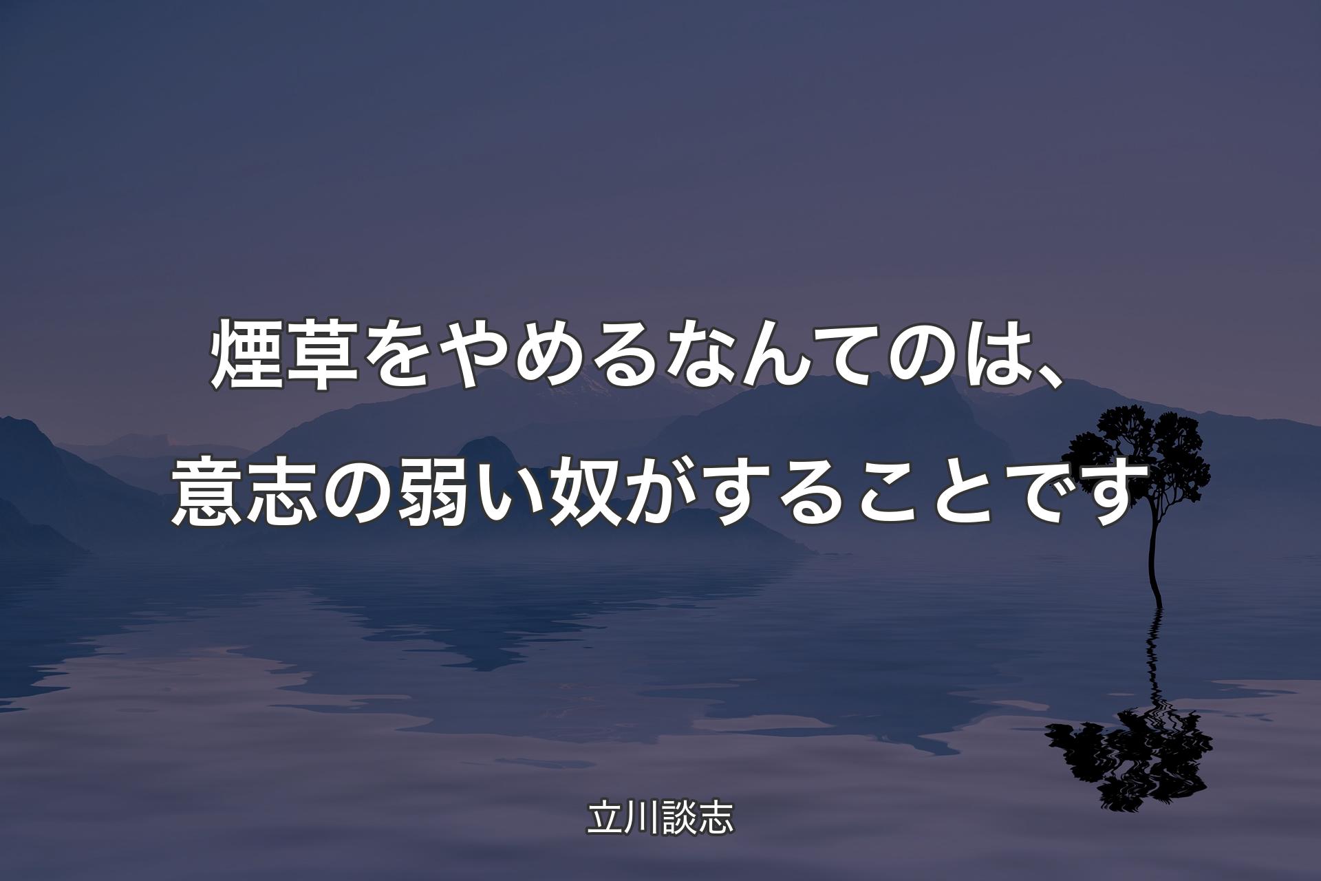 【背景4】煙草をやめるなんてのは、意志の弱い奴がすることです - 立�川談志