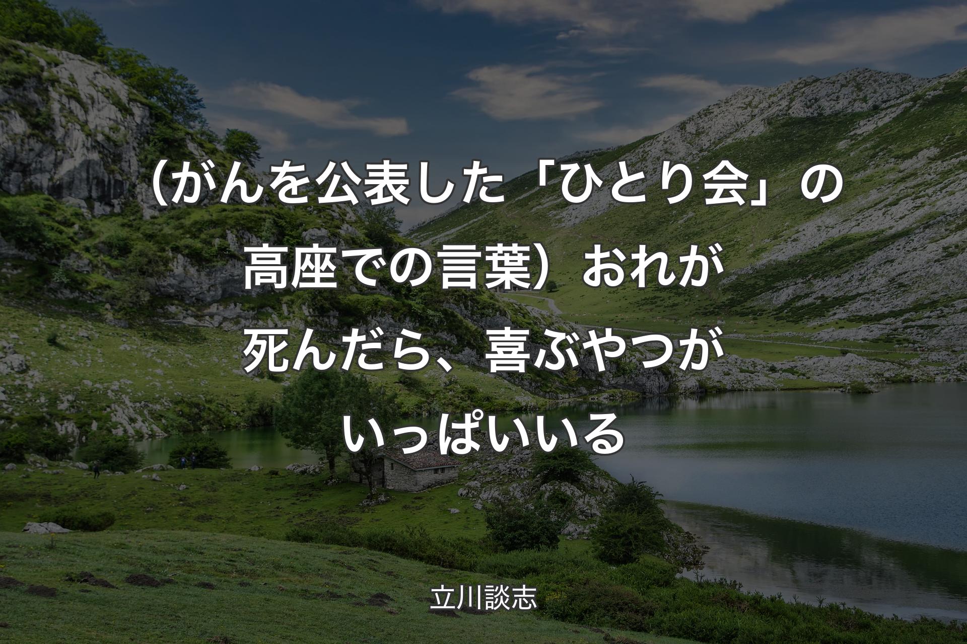 【背景1】（がんを公表した「ひとり会」の高座での言葉）おれが死んだら、喜ぶやつがいっぱいいる - 立川談志