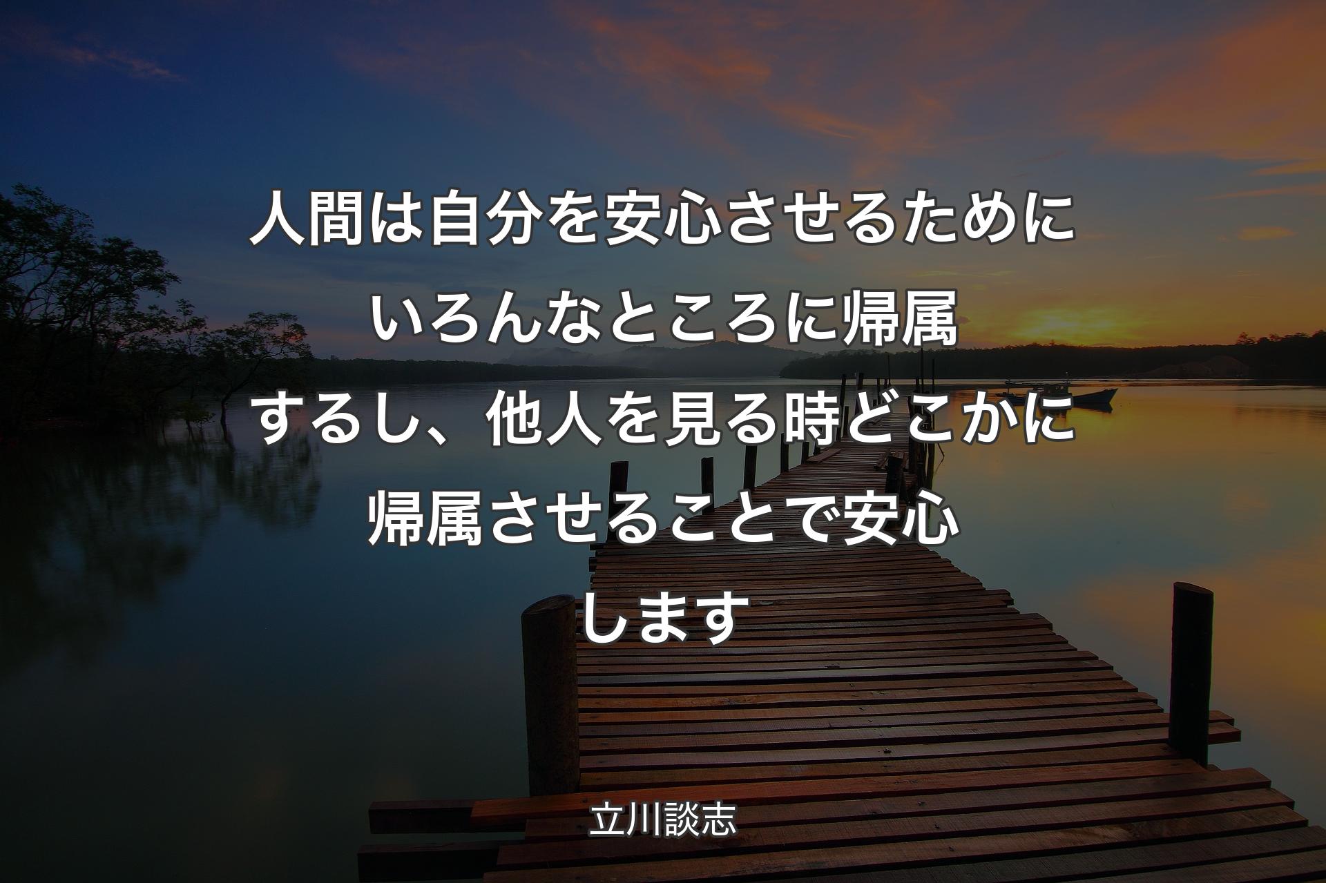 人間は自分を安心させるためにいろんなところに帰属するし、他人を見る時どこかに帰属させることで安心します - 立川談志